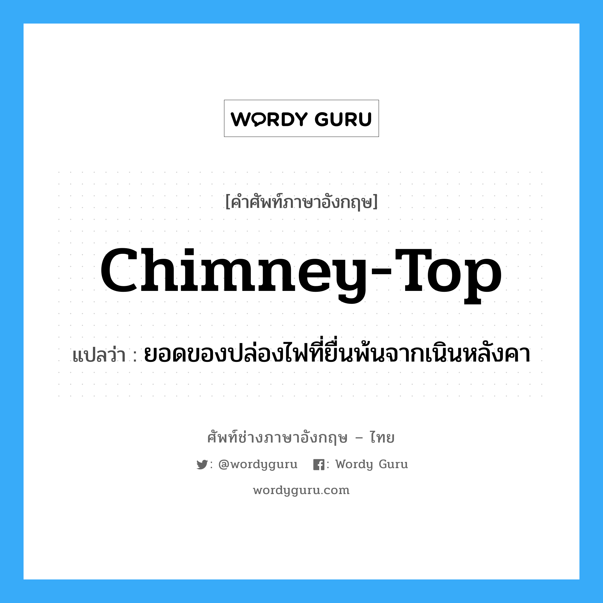 chimney-top แปลว่า?, คำศัพท์ช่างภาษาอังกฤษ - ไทย chimney-top คำศัพท์ภาษาอังกฤษ chimney-top แปลว่า ยอดของปล่องไฟที่ยื่นพ้นจากเนินหลังคา