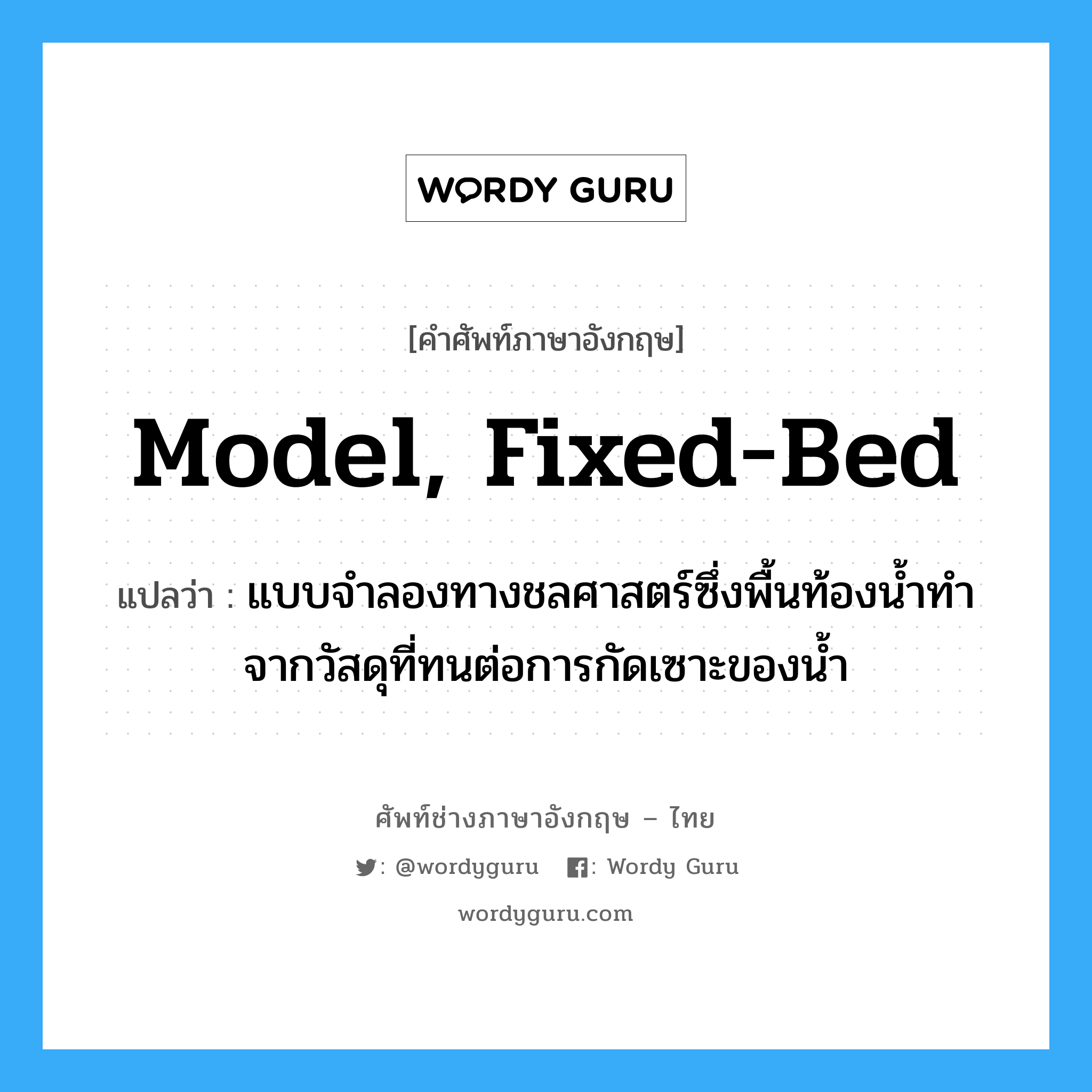 model, fixed-bed แปลว่า?, คำศัพท์ช่างภาษาอังกฤษ - ไทย model, fixed-bed คำศัพท์ภาษาอังกฤษ model, fixed-bed แปลว่า แบบจำลองทางชลศาสตร์ซึ่งพื้นท้องน้ำทำจากวัสดุที่ทนต่อการกัดเซาะของน้ำ