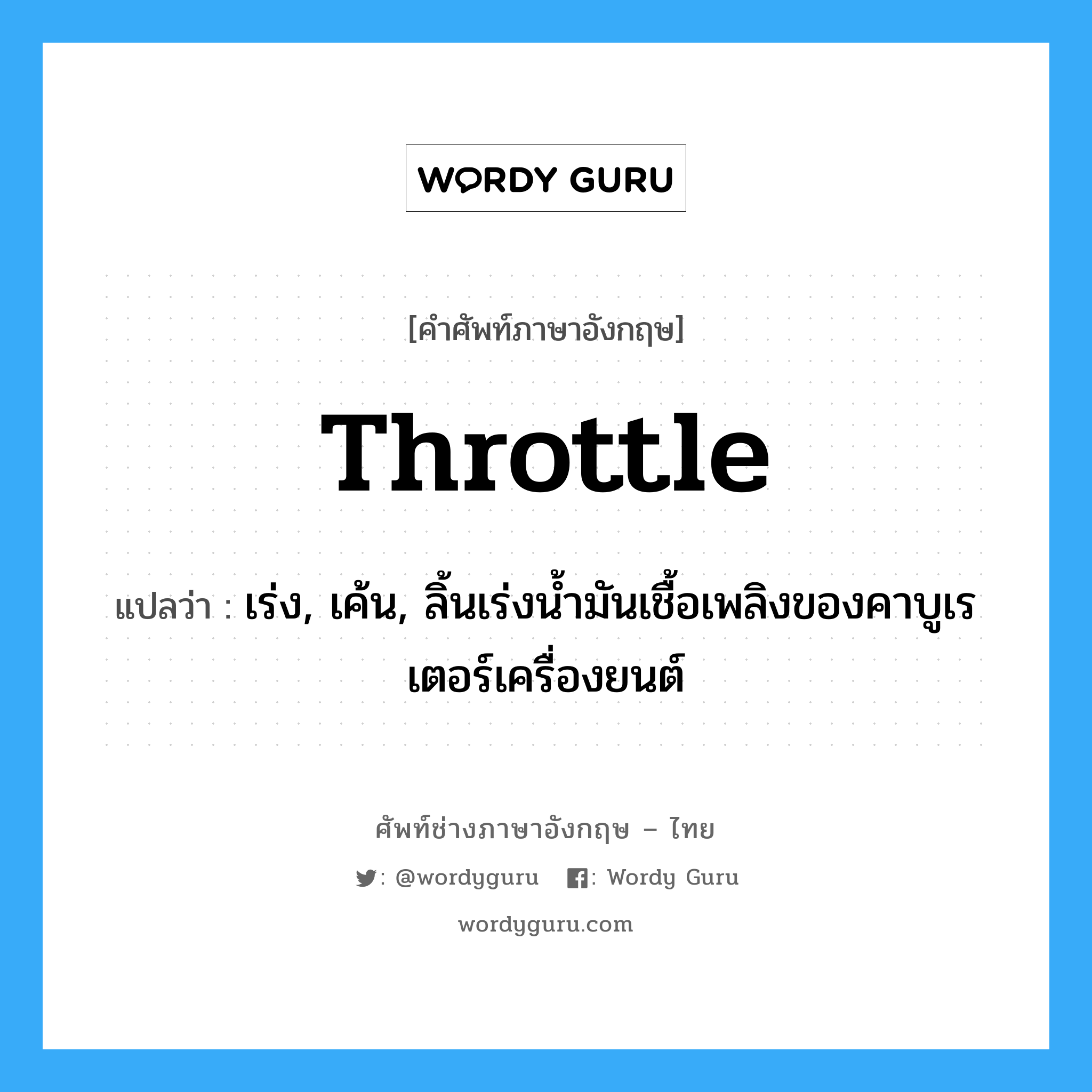 throttle แปลว่า?, คำศัพท์ช่างภาษาอังกฤษ - ไทย throttle คำศัพท์ภาษาอังกฤษ throttle แปลว่า เร่ง, เค้น, ลิ้นเร่งน้ำมันเชื้อเพลิงของคาบูเรเตอร์เครื่องยนต์