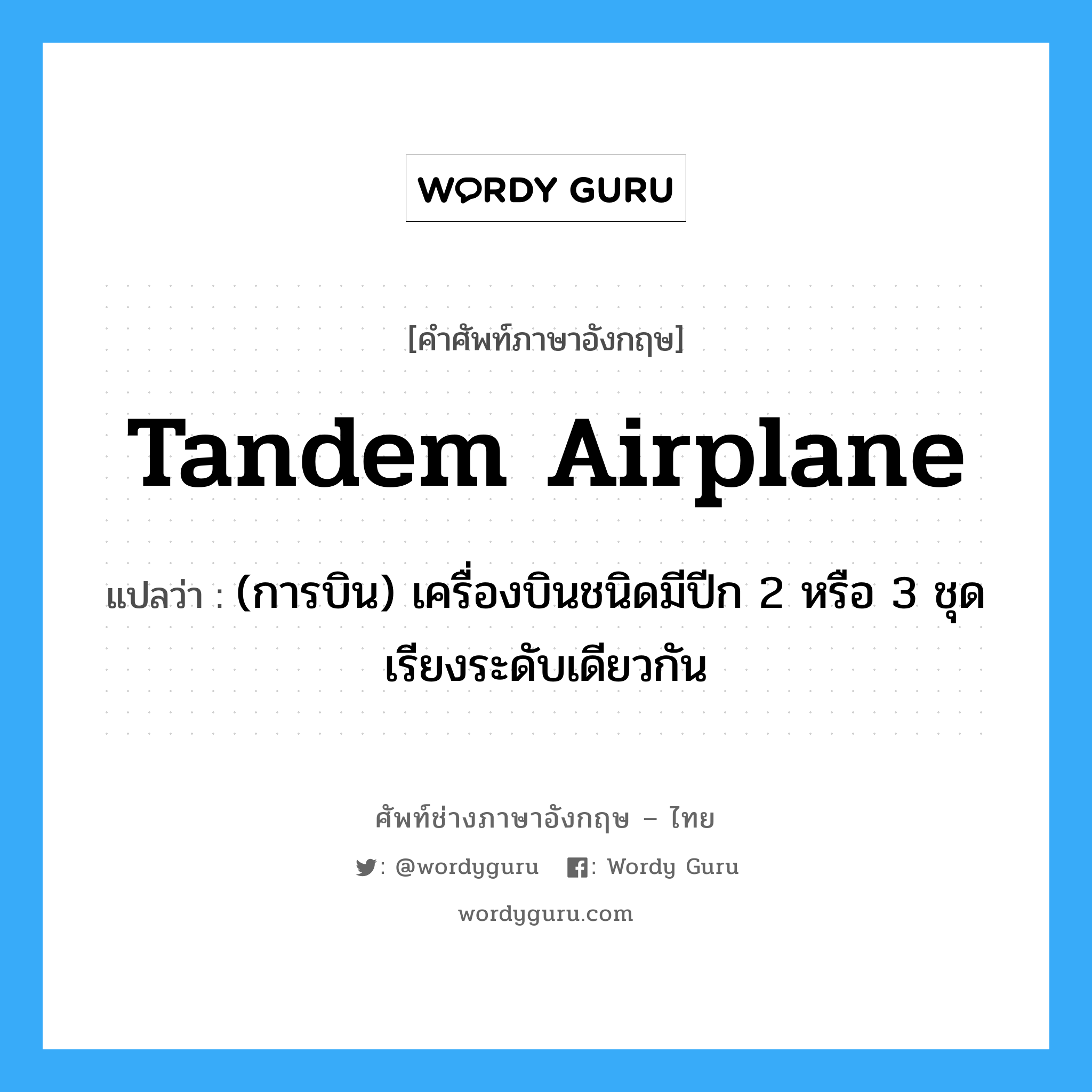 tandem airplane แปลว่า?, คำศัพท์ช่างภาษาอังกฤษ - ไทย tandem airplane คำศัพท์ภาษาอังกฤษ tandem airplane แปลว่า (การบิน) เครื่องบินชนิดมีปีก 2 หรือ 3 ชุด เรียงระดับเดียวกัน