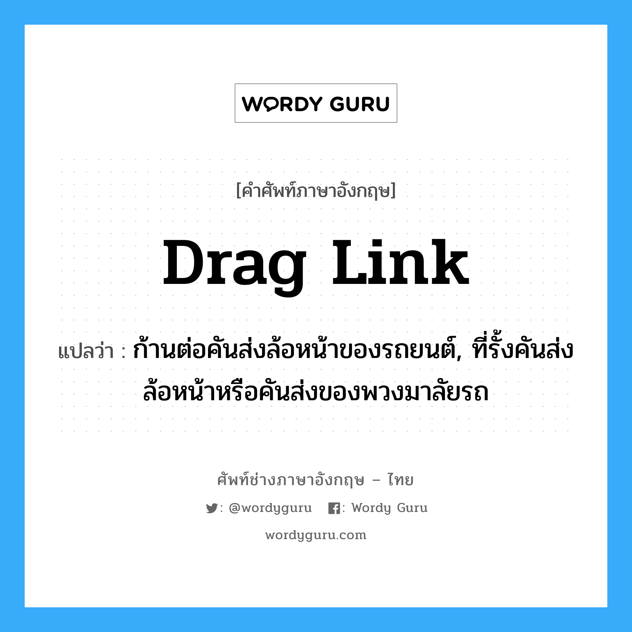 drag link แปลว่า?, คำศัพท์ช่างภาษาอังกฤษ - ไทย drag link คำศัพท์ภาษาอังกฤษ drag link แปลว่า ก้านต่อคันส่งล้อหน้าของรถยนต์, ที่รั้งคันส่งล้อหน้าหรือคันส่งของพวงมาลัยรถ