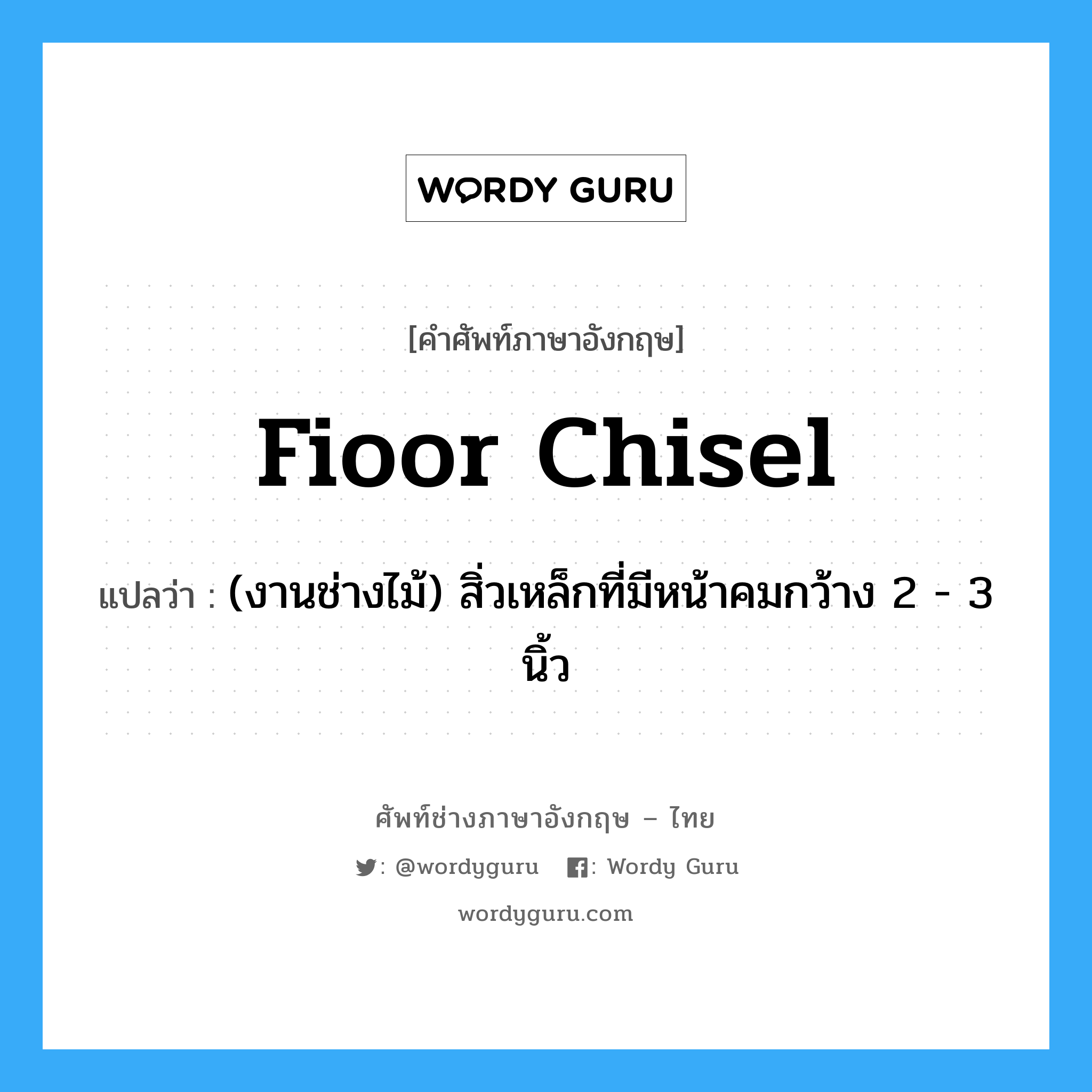 fioor chisel แปลว่า?, คำศัพท์ช่างภาษาอังกฤษ - ไทย fioor chisel คำศัพท์ภาษาอังกฤษ fioor chisel แปลว่า (งานช่างไม้) สิ่วเหล็กที่มีหน้าคมกว้าง 2 - 3 นิ้ว