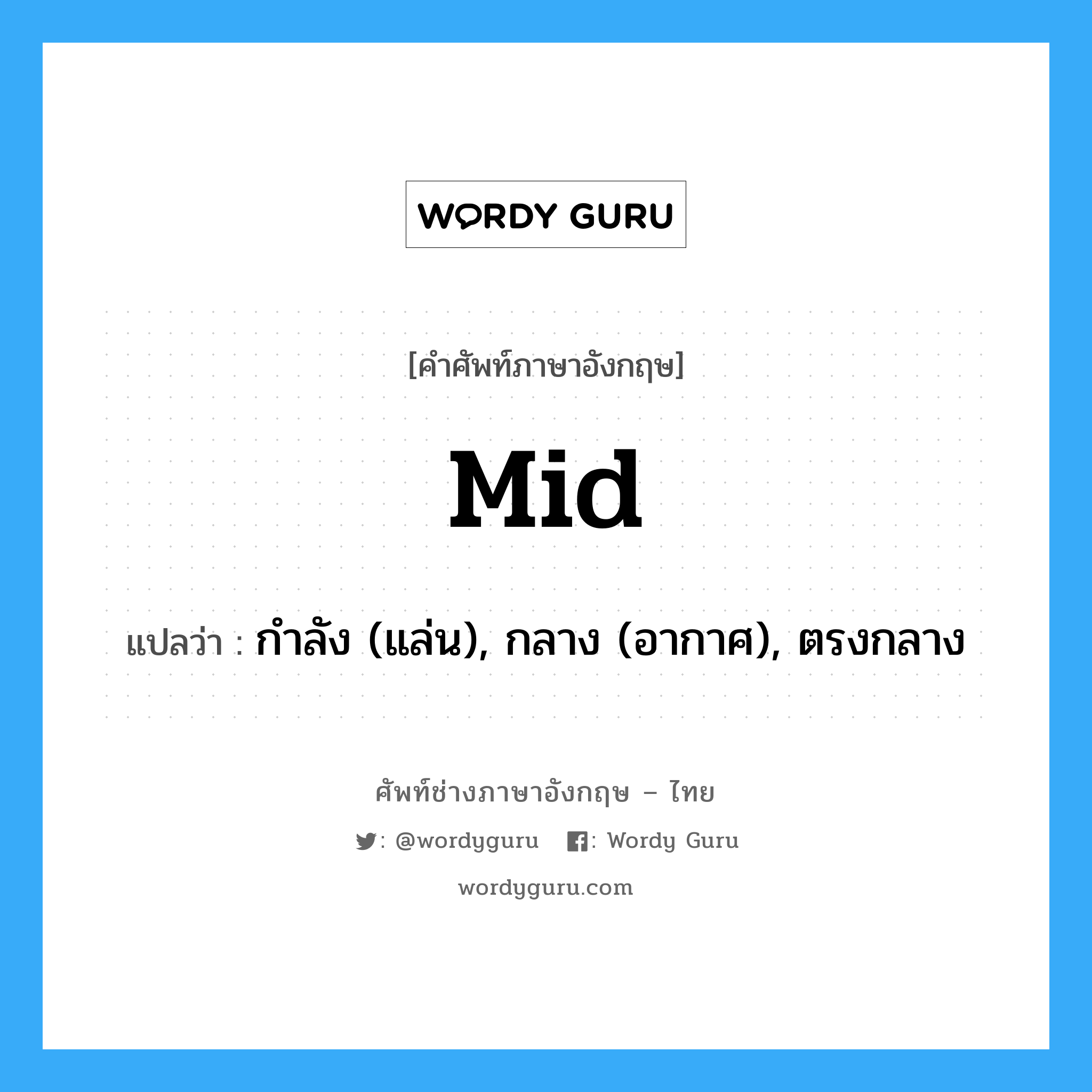 mid แปลว่า?, คำศัพท์ช่างภาษาอังกฤษ - ไทย mid คำศัพท์ภาษาอังกฤษ mid แปลว่า กำลัง (แล่น), กลาง (อากาศ), ตรงกลาง