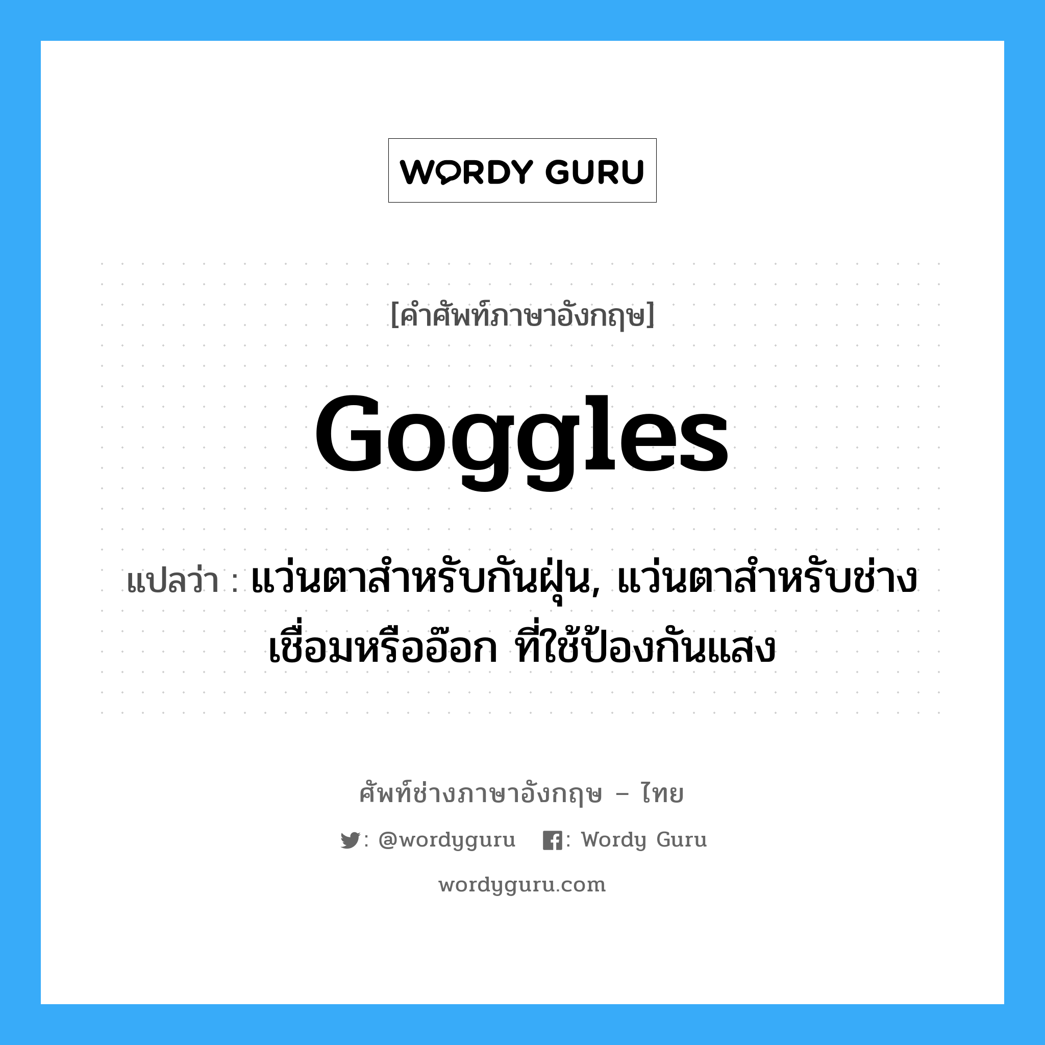 goggles แปลว่า?, คำศัพท์ช่างภาษาอังกฤษ - ไทย goggles คำศัพท์ภาษาอังกฤษ goggles แปลว่า แว่นตาสำหรับกันฝุ่น, แว่นตาสำหรับช่างเชื่อมหรืออ๊อก ที่ใช้ป้องกันแสง