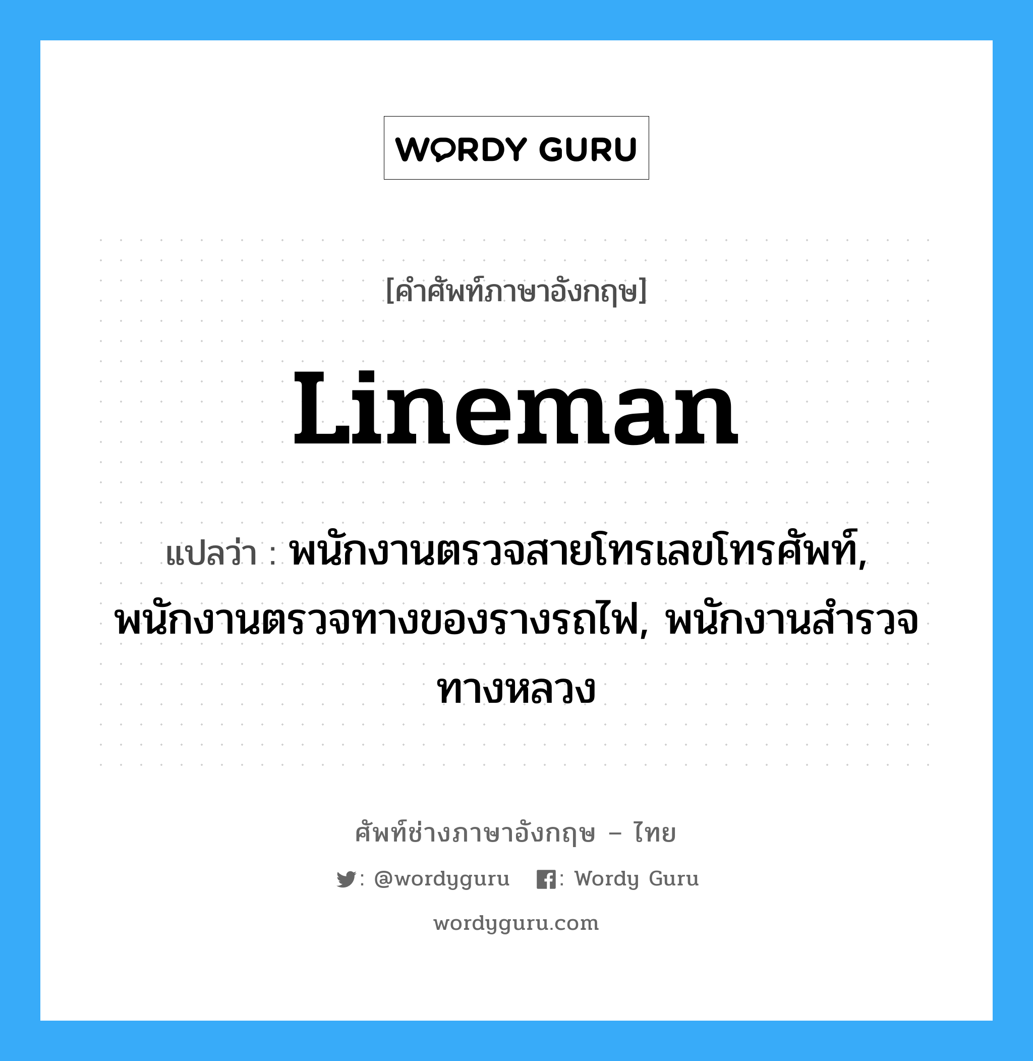 lineman แปลว่า?, คำศัพท์ช่างภาษาอังกฤษ - ไทย lineman คำศัพท์ภาษาอังกฤษ lineman แปลว่า พนักงานตรวจสายโทรเลขโทรศัพท์, พนักงานตรวจทางของรางรถไฟ, พนักงานสำรวจทางหลวง