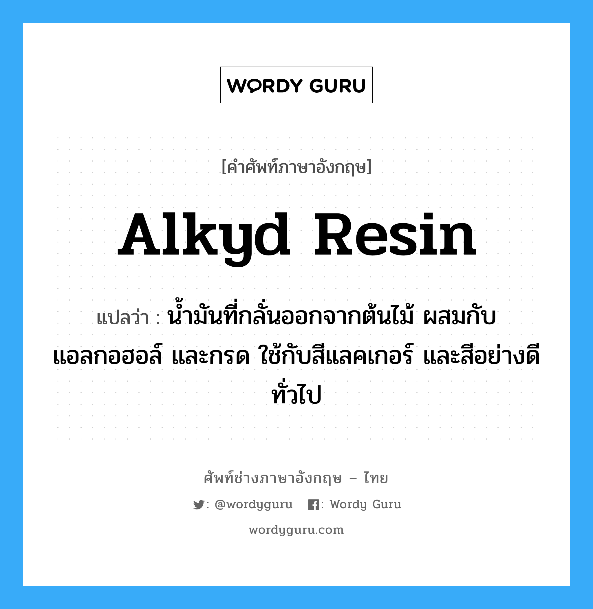 alkyd resin แปลว่า?, คำศัพท์ช่างภาษาอังกฤษ - ไทย alkyd resin คำศัพท์ภาษาอังกฤษ alkyd resin แปลว่า น้ำมันที่กลั่นออกจากต้นไม้ ผสมกับแอลกอฮอล์ และกรด ใช้กับสีแลคเกอร์ และสีอย่างดีทั่วไป