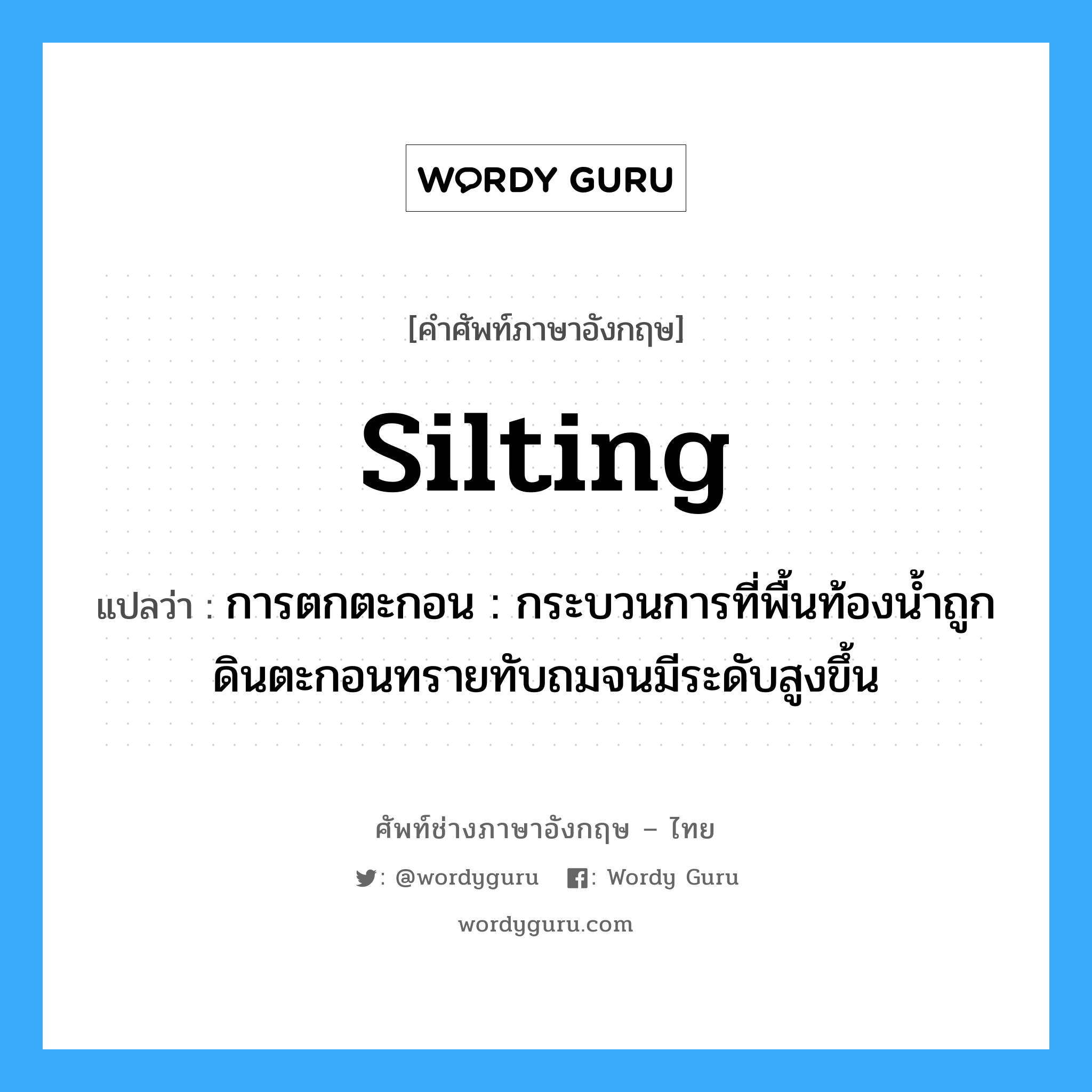 silting แปลว่า?, คำศัพท์ช่างภาษาอังกฤษ - ไทย silting คำศัพท์ภาษาอังกฤษ silting แปลว่า การตกตะกอน : กระบวนการที่พื้นท้องน้ำถูกดินตะกอนทรายทับถมจนมีระดับสูงขึ้น