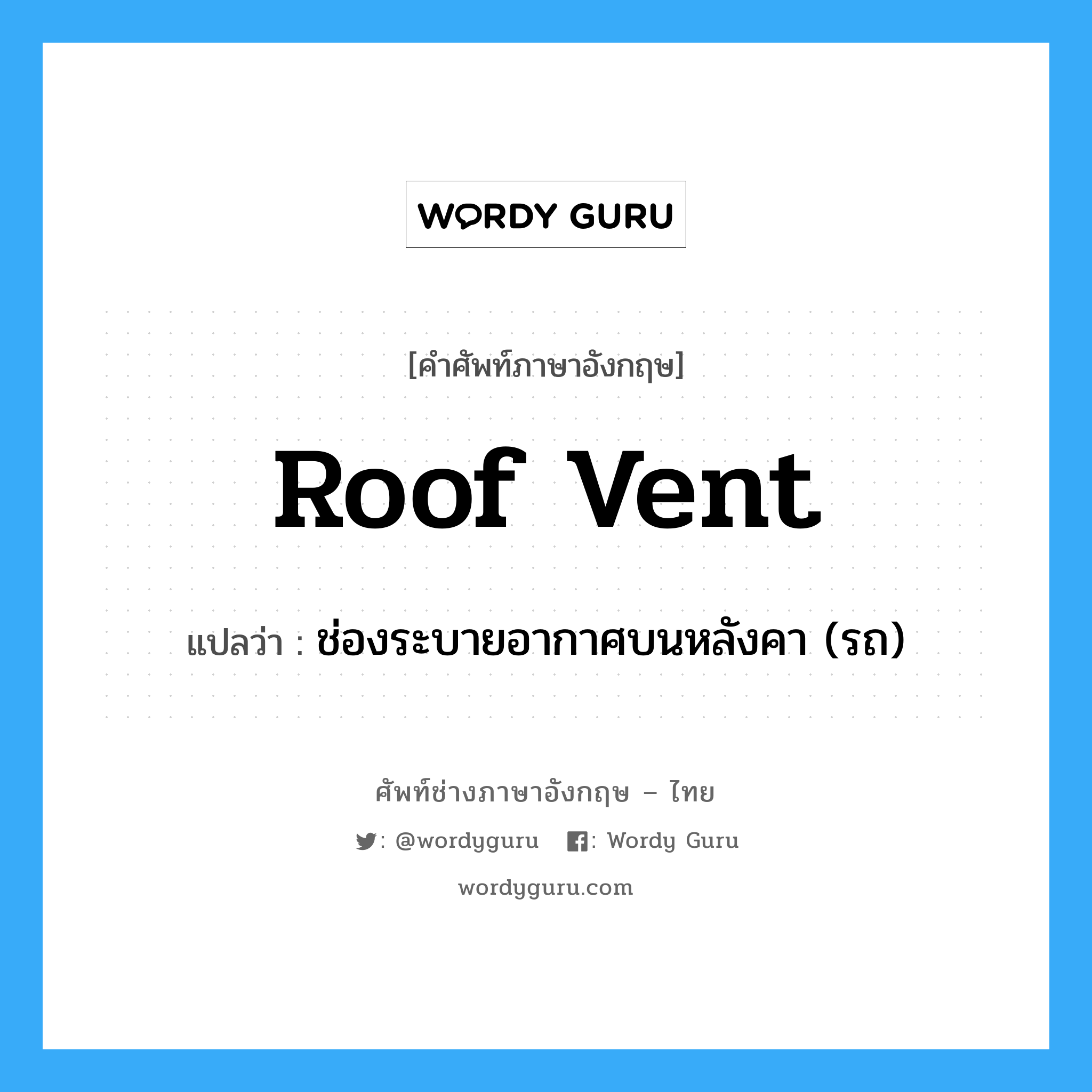 roof vent แปลว่า?, คำศัพท์ช่างภาษาอังกฤษ - ไทย roof vent คำศัพท์ภาษาอังกฤษ roof vent แปลว่า ช่องระบายอากาศบนหลังคา (รถ)