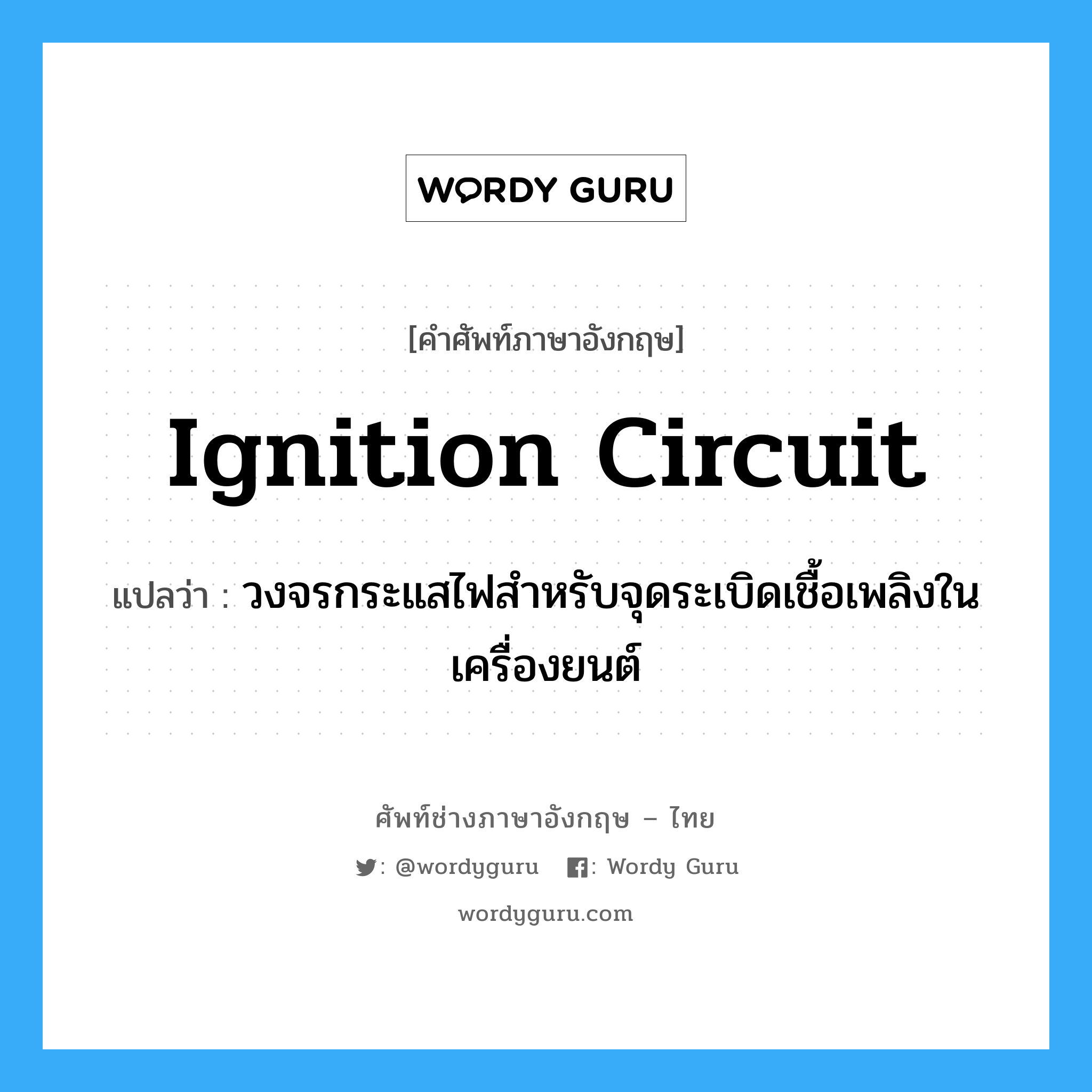 ignition circuit แปลว่า?, คำศัพท์ช่างภาษาอังกฤษ - ไทย ignition circuit คำศัพท์ภาษาอังกฤษ ignition circuit แปลว่า วงจรกระแสไฟสำหรับจุดระเบิดเชื้อเพลิงในเครื่องยนต์