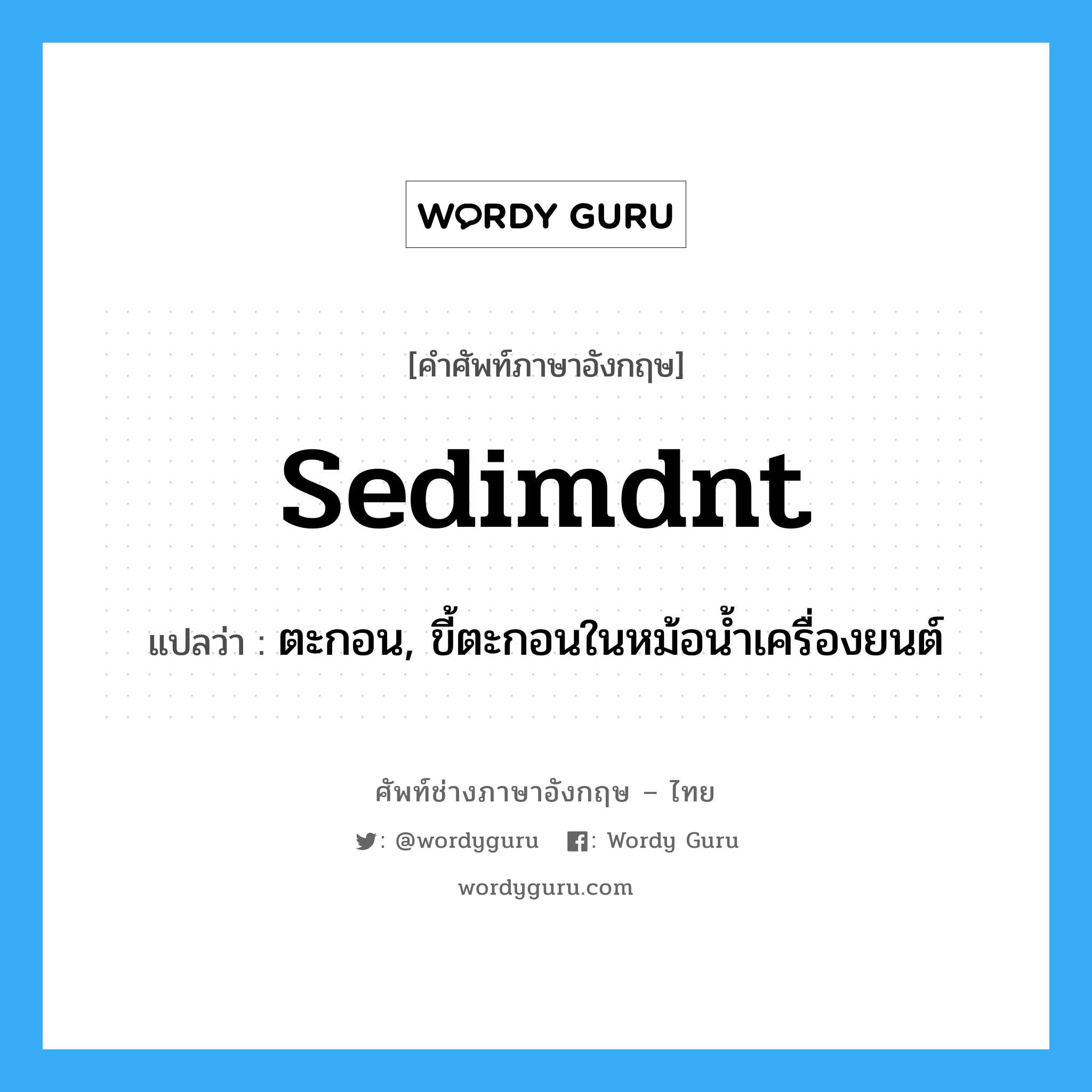 sedimdnt แปลว่า?, คำศัพท์ช่างภาษาอังกฤษ - ไทย sedimdnt คำศัพท์ภาษาอังกฤษ sedimdnt แปลว่า ตะกอน, ขี้ตะกอนในหม้อน้ำเครื่องยนต์