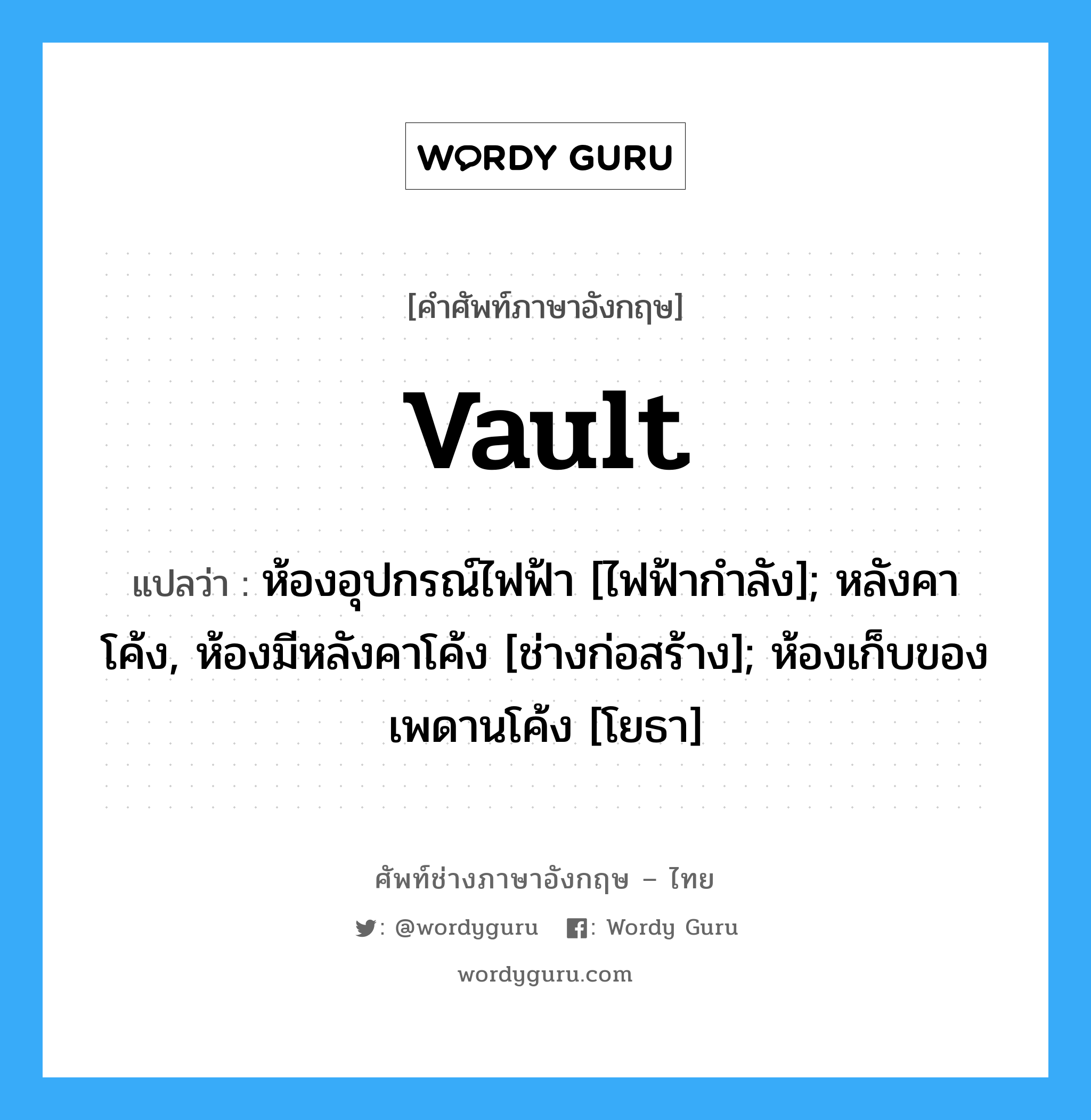 vault แปลว่า?, คำศัพท์ช่างภาษาอังกฤษ - ไทย vault คำศัพท์ภาษาอังกฤษ vault แปลว่า ห้องอุปกรณ์ไฟฟ้า [ไฟฟ้ากำลัง]; หลังคาโค้ง, ห้องมีหลังคาโค้ง [ช่างก่อสร้าง]; ห้องเก็บของเพดานโค้ง [โยธา]