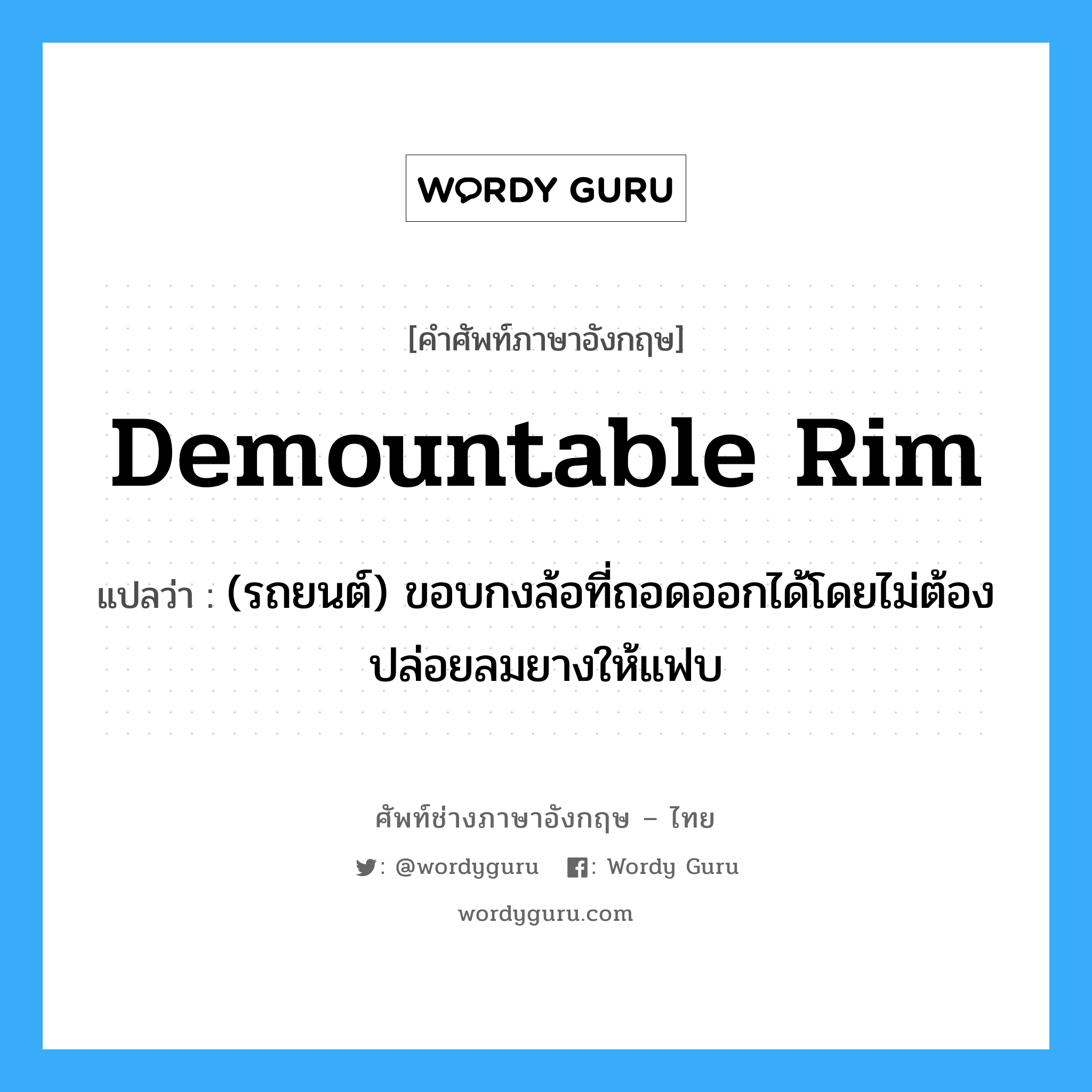 demountable rim แปลว่า?, คำศัพท์ช่างภาษาอังกฤษ - ไทย demountable rim คำศัพท์ภาษาอังกฤษ demountable rim แปลว่า (รถยนต์) ขอบกงล้อที่ถอดออกได้โดยไม่ต้องปล่อยลมยางให้แฟบ