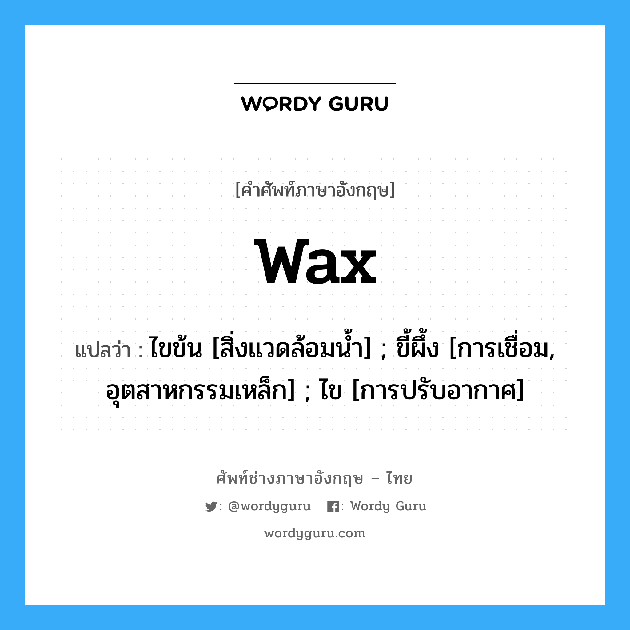 wax แปลว่า?, คำศัพท์ช่างภาษาอังกฤษ - ไทย wax คำศัพท์ภาษาอังกฤษ wax แปลว่า ไขข้น [สิ่งแวดล้อมน้ำ] ; ขี้ผึ้ง [การเชื่อม, อุตสาหกรรมเหล็ก] ; ไข [การปรับอากาศ]