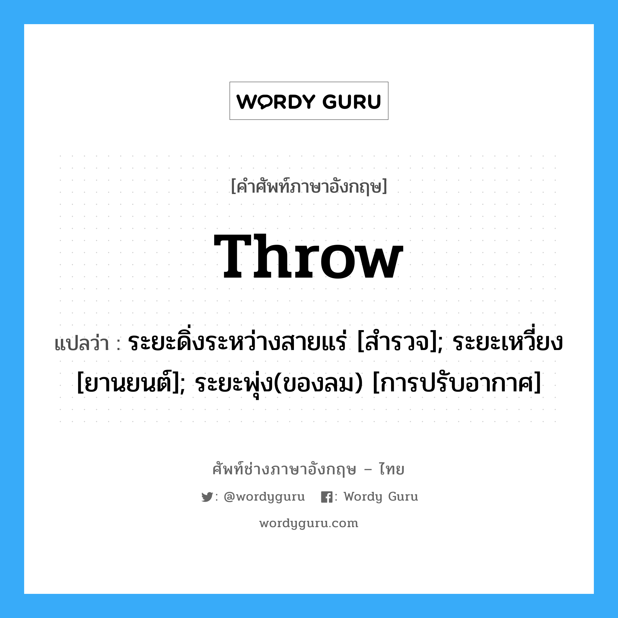 throw แปลว่า?, คำศัพท์ช่างภาษาอังกฤษ - ไทย throw คำศัพท์ภาษาอังกฤษ throw แปลว่า ระยะดิ่งระหว่างสายแร่ [สำรวจ]; ระยะเหวี่ยง [ยานยนต์]; ระยะพุ่ง(ของลม) [การปรับอากาศ]