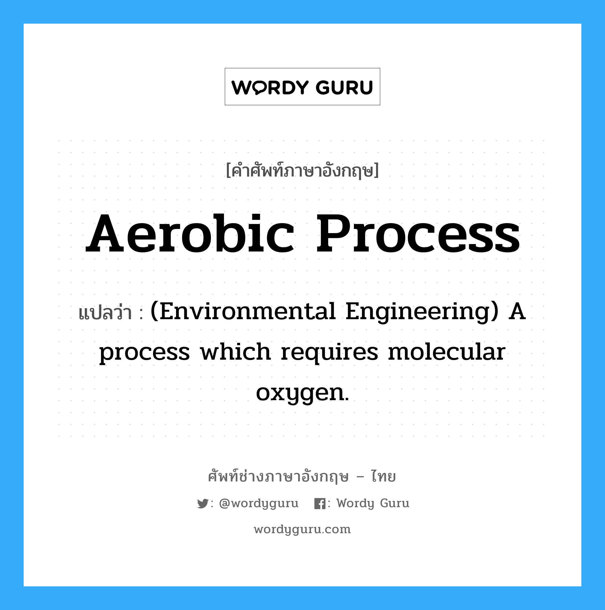 Aerobic process แปลว่า?, คำศัพท์ช่างภาษาอังกฤษ - ไทย Aerobic process คำศัพท์ภาษาอังกฤษ Aerobic process แปลว่า (Environmental Engineering) A process which requires molecular oxygen.