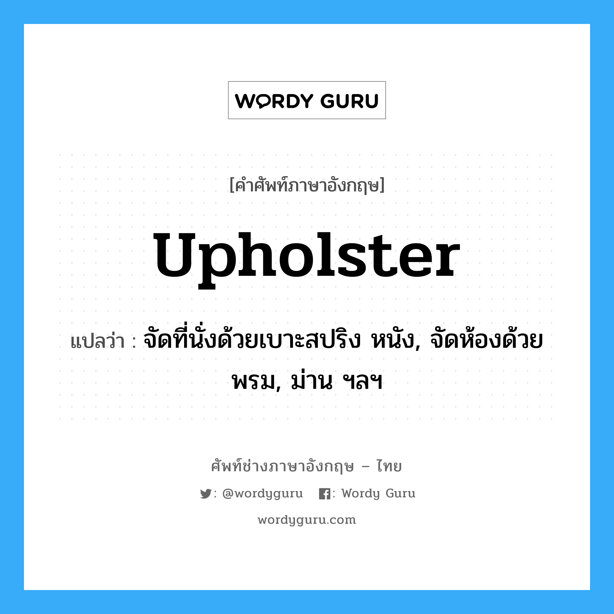 upholster แปลว่า?, คำศัพท์ช่างภาษาอังกฤษ - ไทย upholster คำศัพท์ภาษาอังกฤษ upholster แปลว่า จัดที่นั่งด้วยเบาะสปริง หนัง, จัดห้องด้วยพรม, ม่าน ฯลฯ