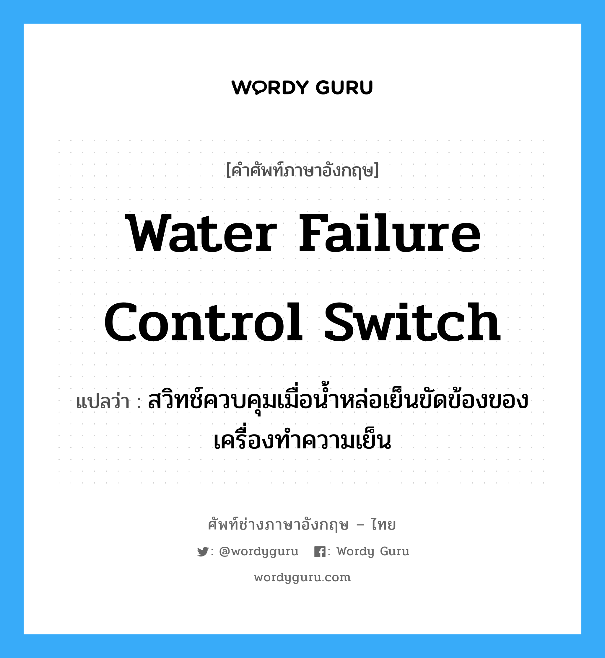 water failure control switch แปลว่า?, คำศัพท์ช่างภาษาอังกฤษ - ไทย water failure control switch คำศัพท์ภาษาอังกฤษ water failure control switch แปลว่า สวิทช์ควบคุมเมื่อน้ำหล่อเย็นขัดข้องของเครื่องทำความเย็น