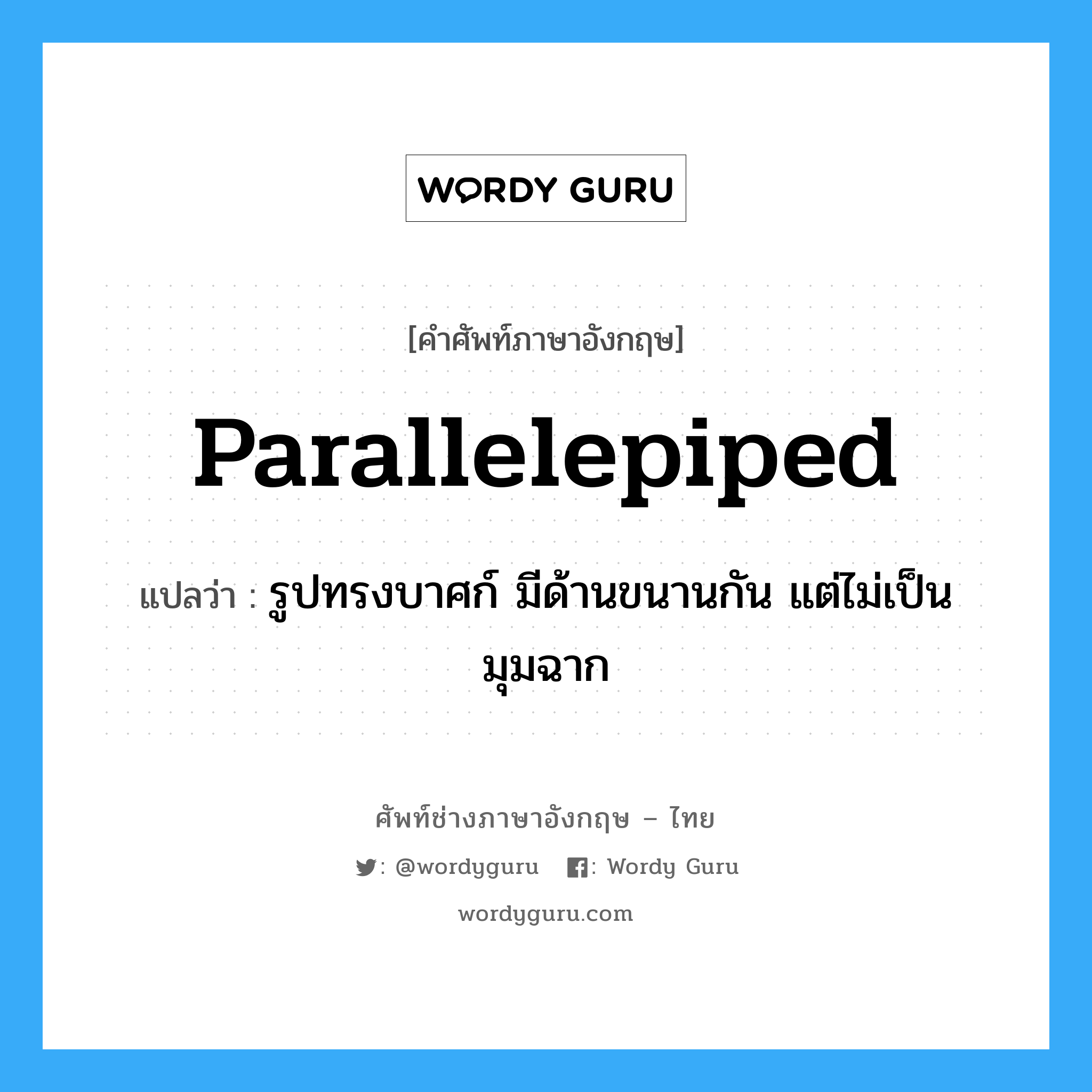 parallelepiped แปลว่า?, คำศัพท์ช่างภาษาอังกฤษ - ไทย parallelepiped คำศัพท์ภาษาอังกฤษ parallelepiped แปลว่า รูปทรงบาศก์ มีด้านขนานกัน แต่ไม่เป็นมุมฉาก