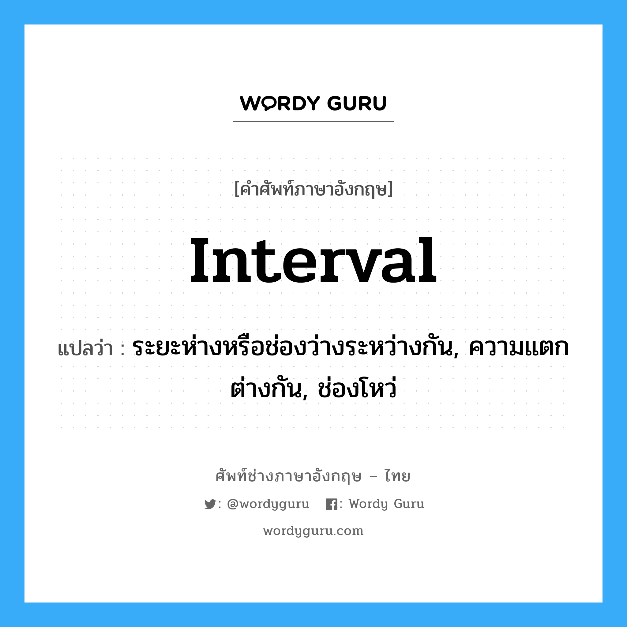 interval แปลว่า?, คำศัพท์ช่างภาษาอังกฤษ - ไทย interval คำศัพท์ภาษาอังกฤษ interval แปลว่า ระยะห่างหรือช่องว่างระหว่างกัน, ความแตกต่างกัน, ช่องโหว่