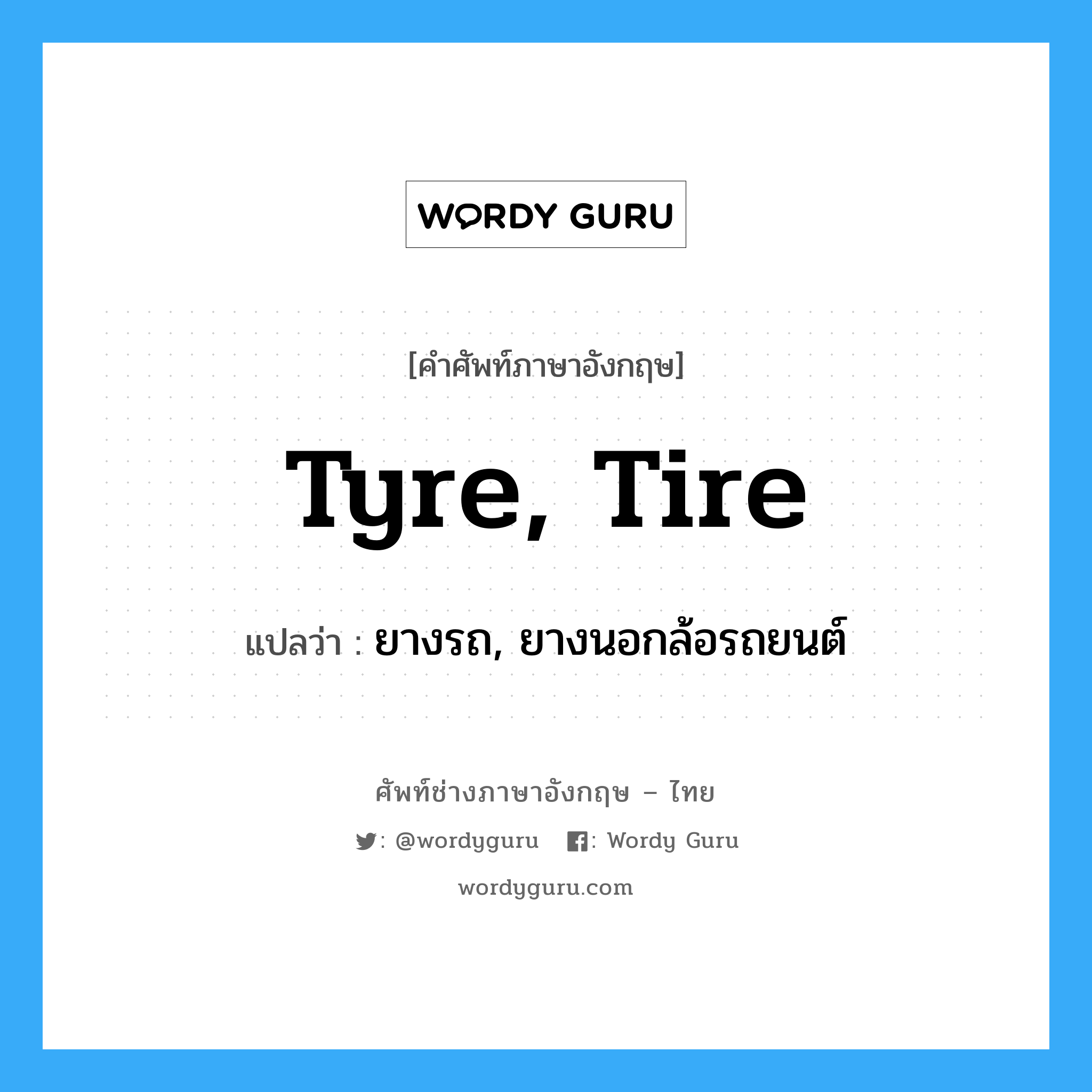 ยางรถ, ยางนอกล้อรถยนต์ ภาษาอังกฤษ?, คำศัพท์ช่างภาษาอังกฤษ - ไทย ยางรถ, ยางนอกล้อรถยนต์ คำศัพท์ภาษาอังกฤษ ยางรถ, ยางนอกล้อรถยนต์ แปลว่า tyre, tire