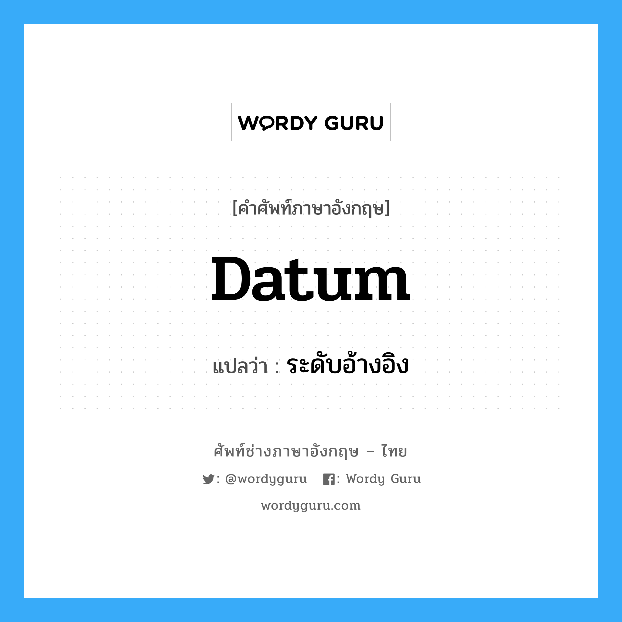 datum แปลว่า?, คำศัพท์ช่างภาษาอังกฤษ - ไทย datum คำศัพท์ภาษาอังกฤษ datum แปลว่า ระดับอ้างอิง