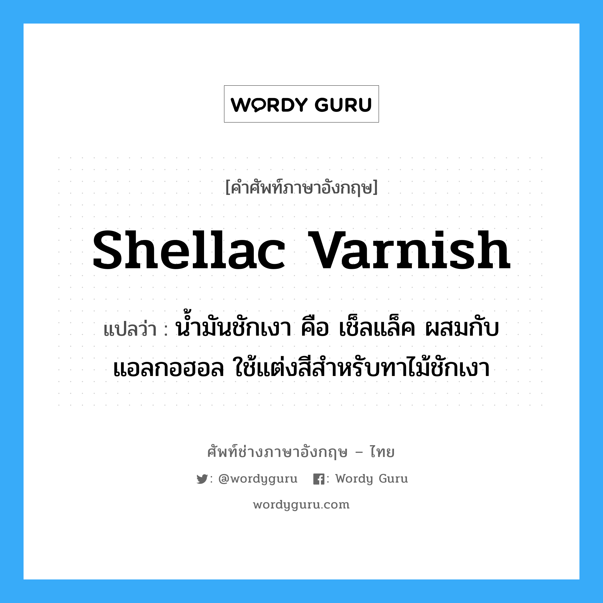 shellac varnish แปลว่า?, คำศัพท์ช่างภาษาอังกฤษ - ไทย shellac varnish คำศัพท์ภาษาอังกฤษ shellac varnish แปลว่า น้ำมันชักเงา คือ เช็ลแล็ค ผสมกับแอลกอฮอล ใช้แต่งสีสำหรับทาไม้ชักเงา