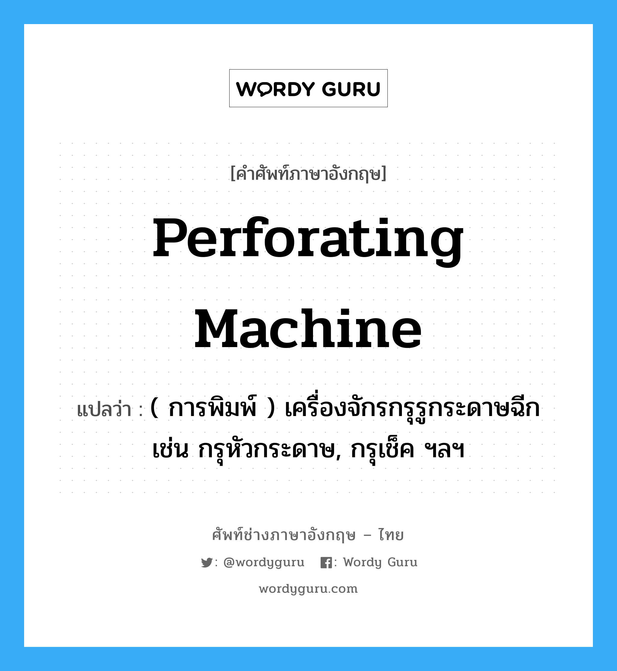 perforating machine แปลว่า?, คำศัพท์ช่างภาษาอังกฤษ - ไทย perforating machine คำศัพท์ภาษาอังกฤษ perforating machine แปลว่า ( การพิมพ์ ) เครื่องจักรกรุรูกระดาษฉีก เช่น กรุหัวกระดาษ, กรุเช็ค ฯลฯ