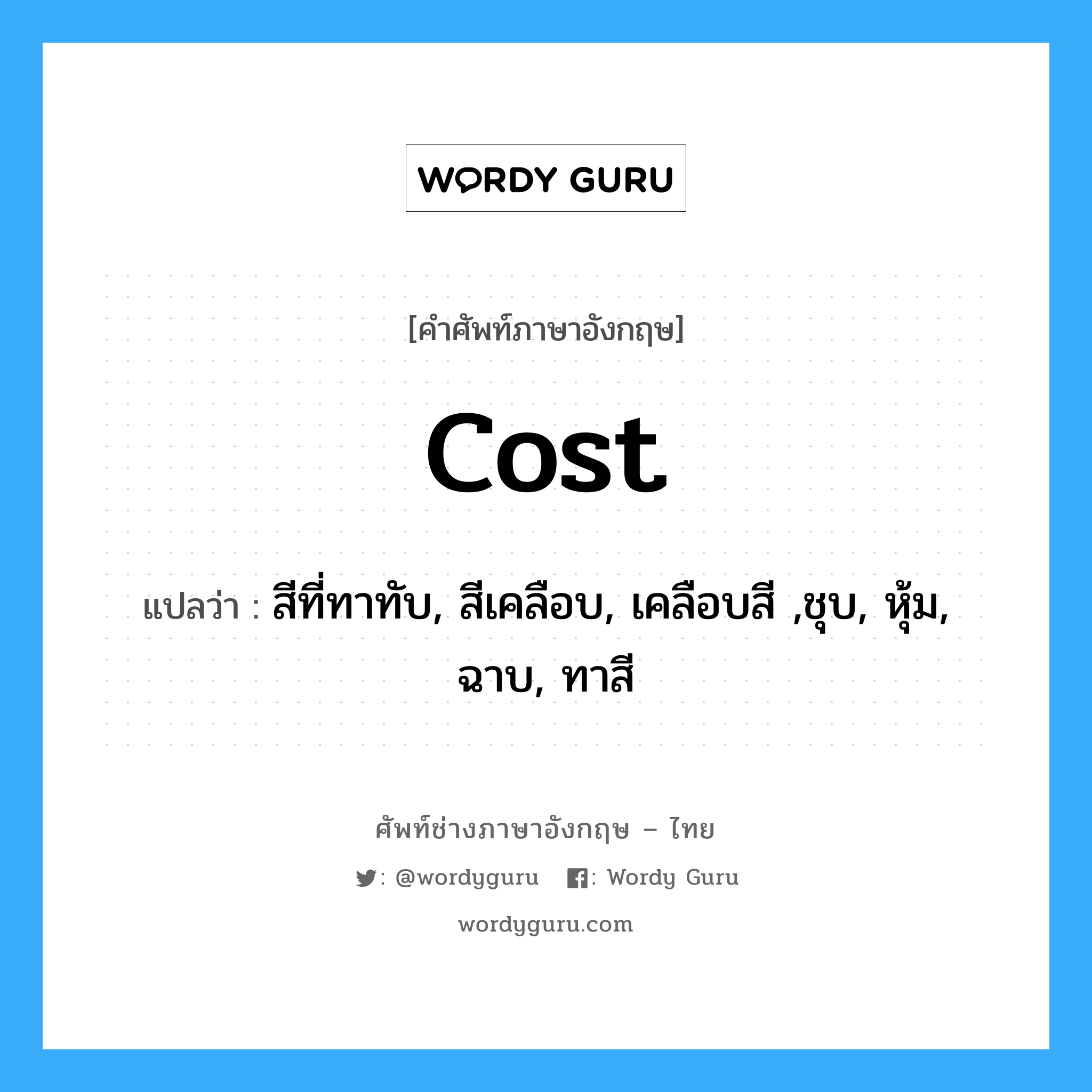 cost แปลว่า?, คำศัพท์ช่างภาษาอังกฤษ - ไทย cost คำศัพท์ภาษาอังกฤษ cost แปลว่า สีที่ทาทับ, สีเคลือบ, เคลือบสี ,ชุบ, หุ้ม, ฉาบ, ทาสี