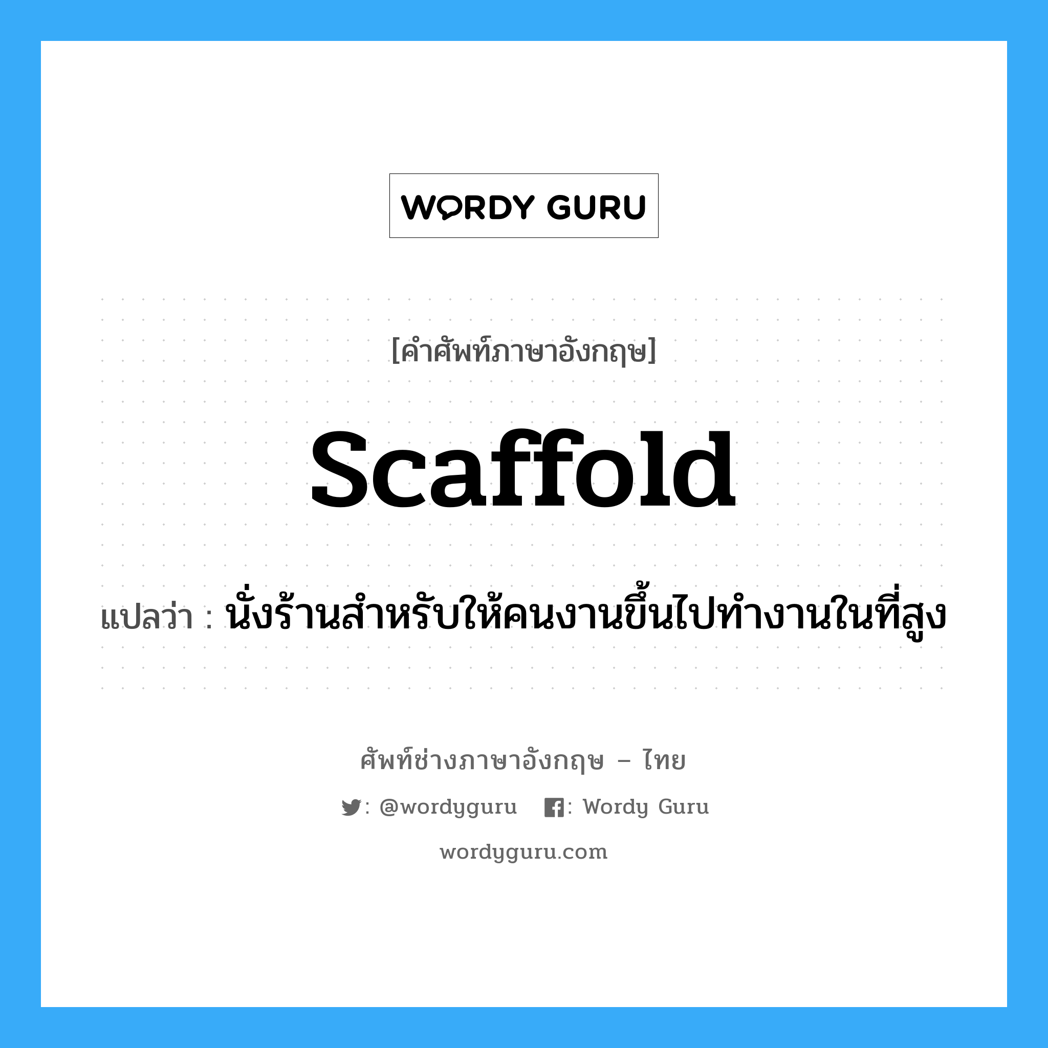 scaffold แปลว่า?, คำศัพท์ช่างภาษาอังกฤษ - ไทย scaffold คำศัพท์ภาษาอังกฤษ scaffold แปลว่า นั่งร้านสำหรับให้คนงานขึ้นไปทำงานในที่สูง