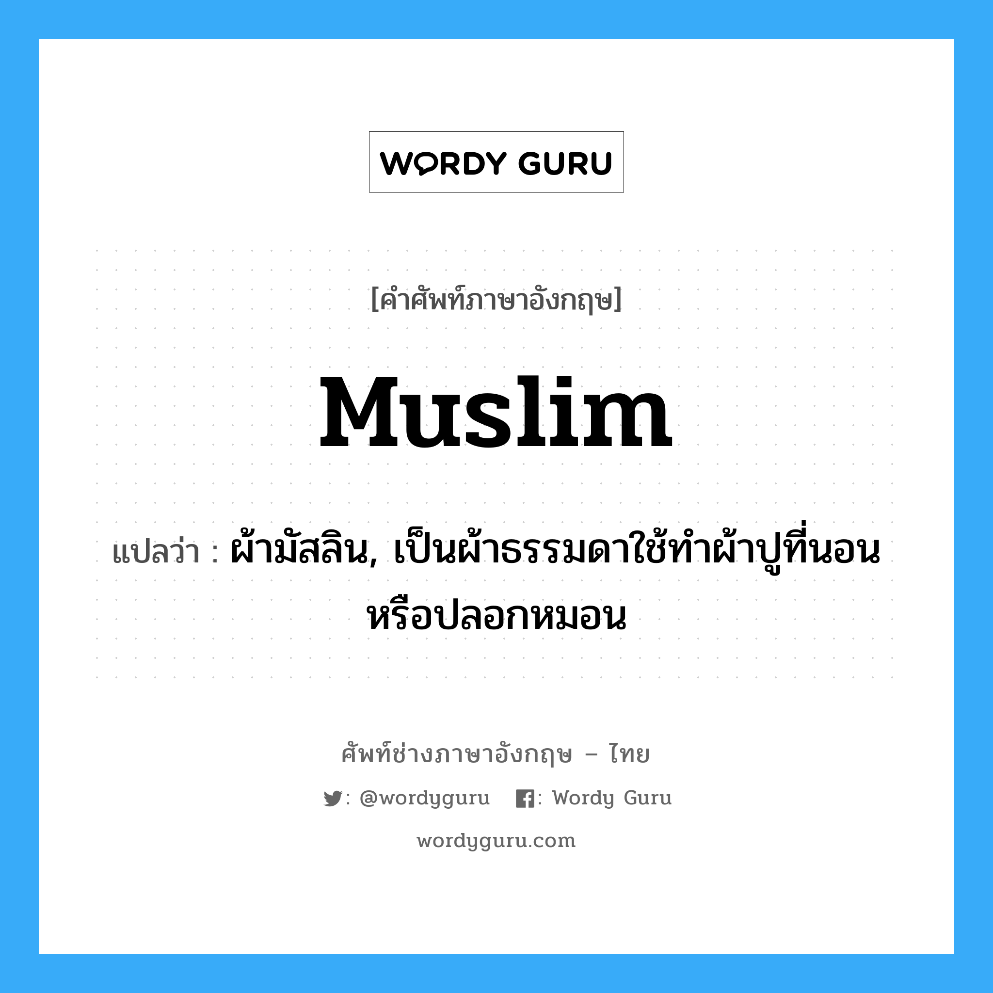 muslim แปลว่า?, คำศัพท์ช่างภาษาอังกฤษ - ไทย muslim คำศัพท์ภาษาอังกฤษ muslim แปลว่า ผ้ามัสลิน, เป็นผ้าธรรมดาใช้ทำผ้าปูที่นอน หรือปลอกหมอน