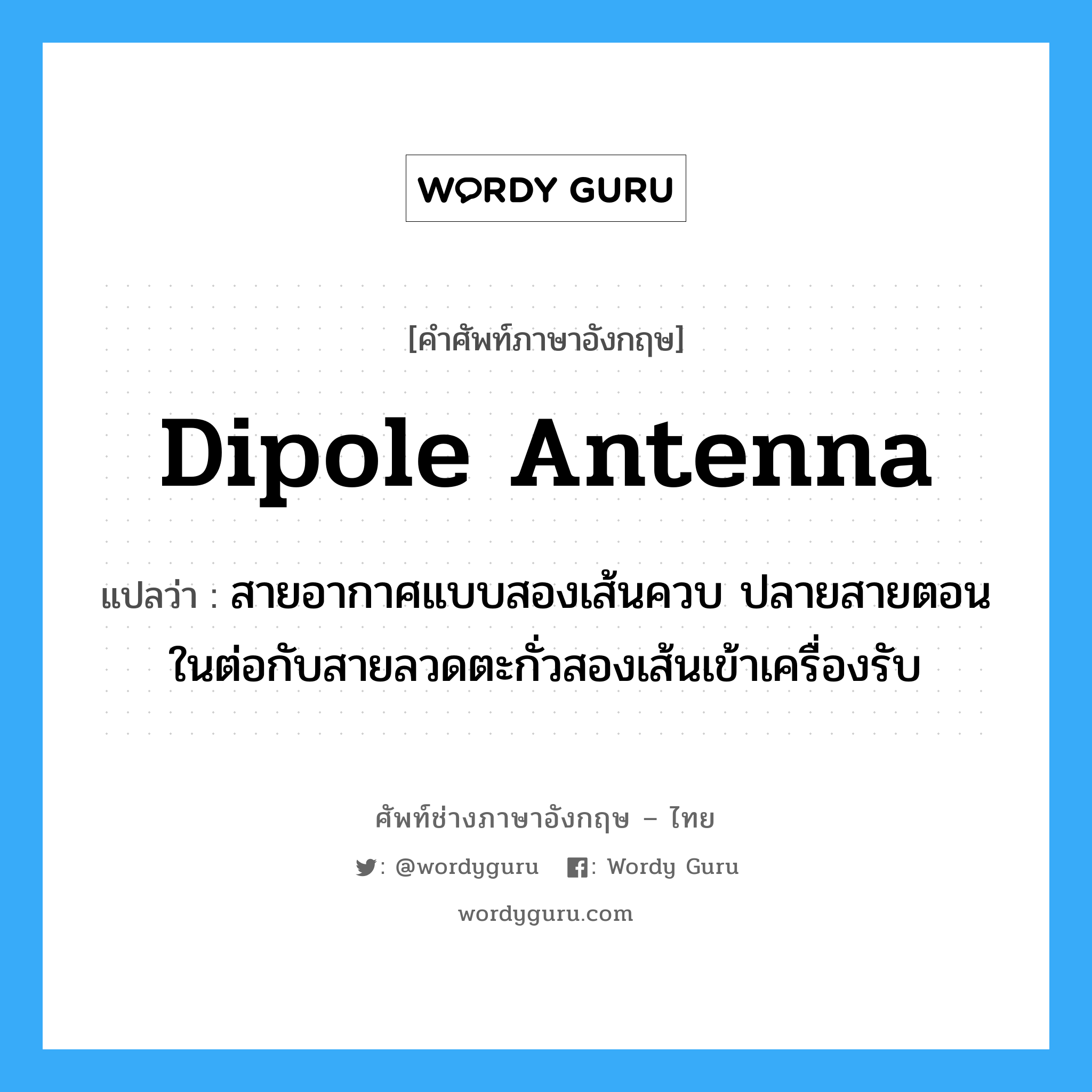 dipole antenna แปลว่า?, คำศัพท์ช่างภาษาอังกฤษ - ไทย dipole antenna คำศัพท์ภาษาอังกฤษ dipole antenna แปลว่า สายอากาศแบบสองเส้นควบ ปลายสายตอนในต่อกับสายลวดตะกั่วสองเส้นเข้าเครื่องรับ