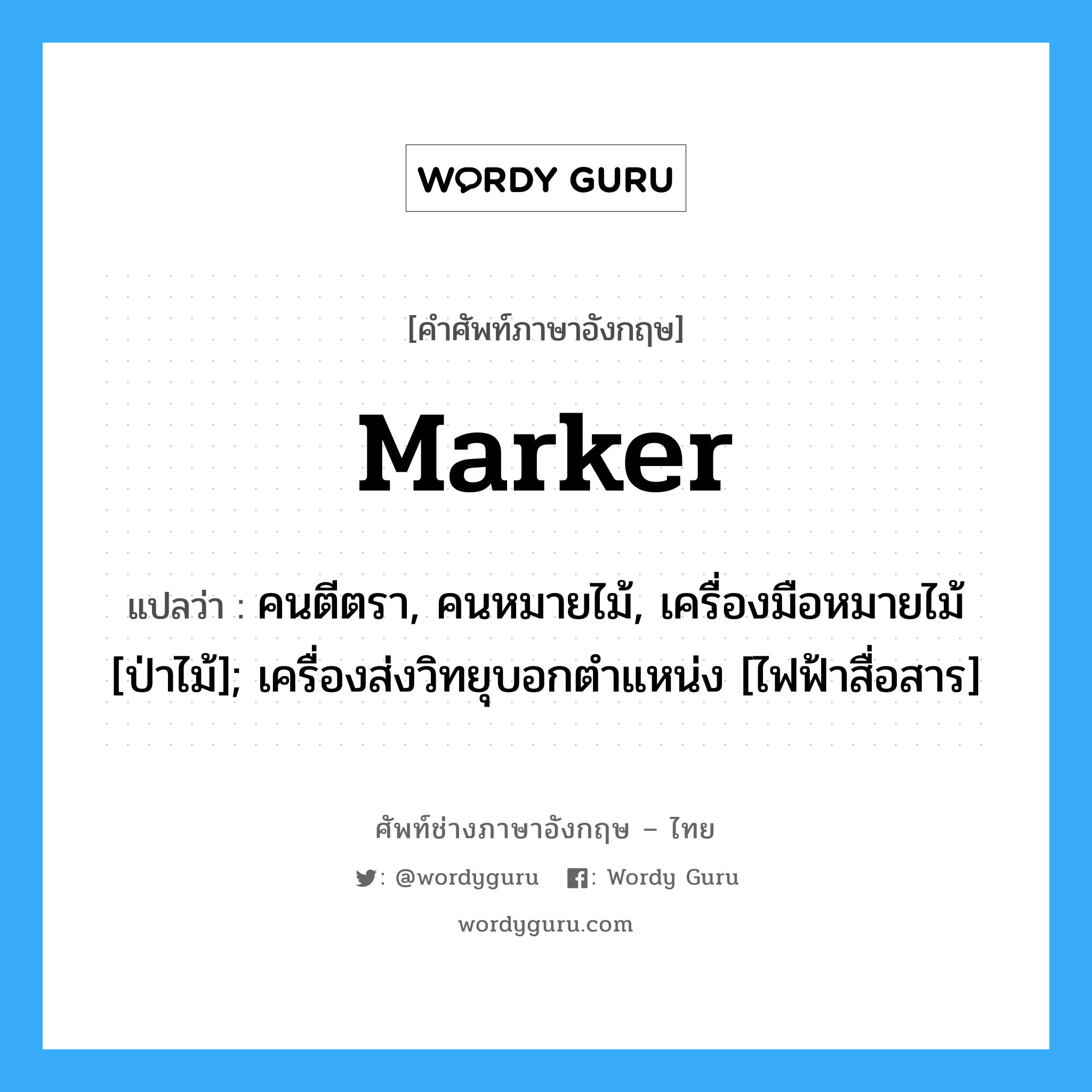 marker แปลว่า?, คำศัพท์ช่างภาษาอังกฤษ - ไทย marker คำศัพท์ภาษาอังกฤษ marker แปลว่า คนตีตรา, คนหมายไม้, เครื่องมือหมายไม้ [ป่าไม้]; เครื่องส่งวิทยุบอกตำแหน่ง [ไฟฟ้าสื่อสาร]