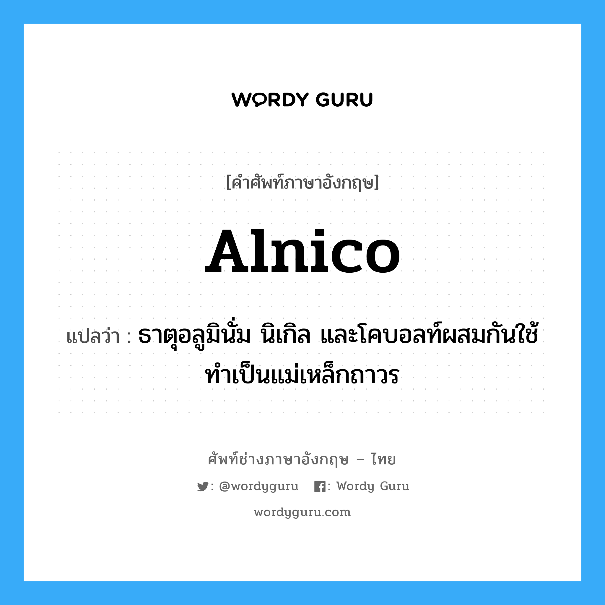 alnico แปลว่า?, คำศัพท์ช่างภาษาอังกฤษ - ไทย alnico คำศัพท์ภาษาอังกฤษ alnico แปลว่า ธาตุอลูมินั่ม นิเกิล และโคบอลท์ผสมกันใช้ทำเป็นแม่เหล็กถาวร