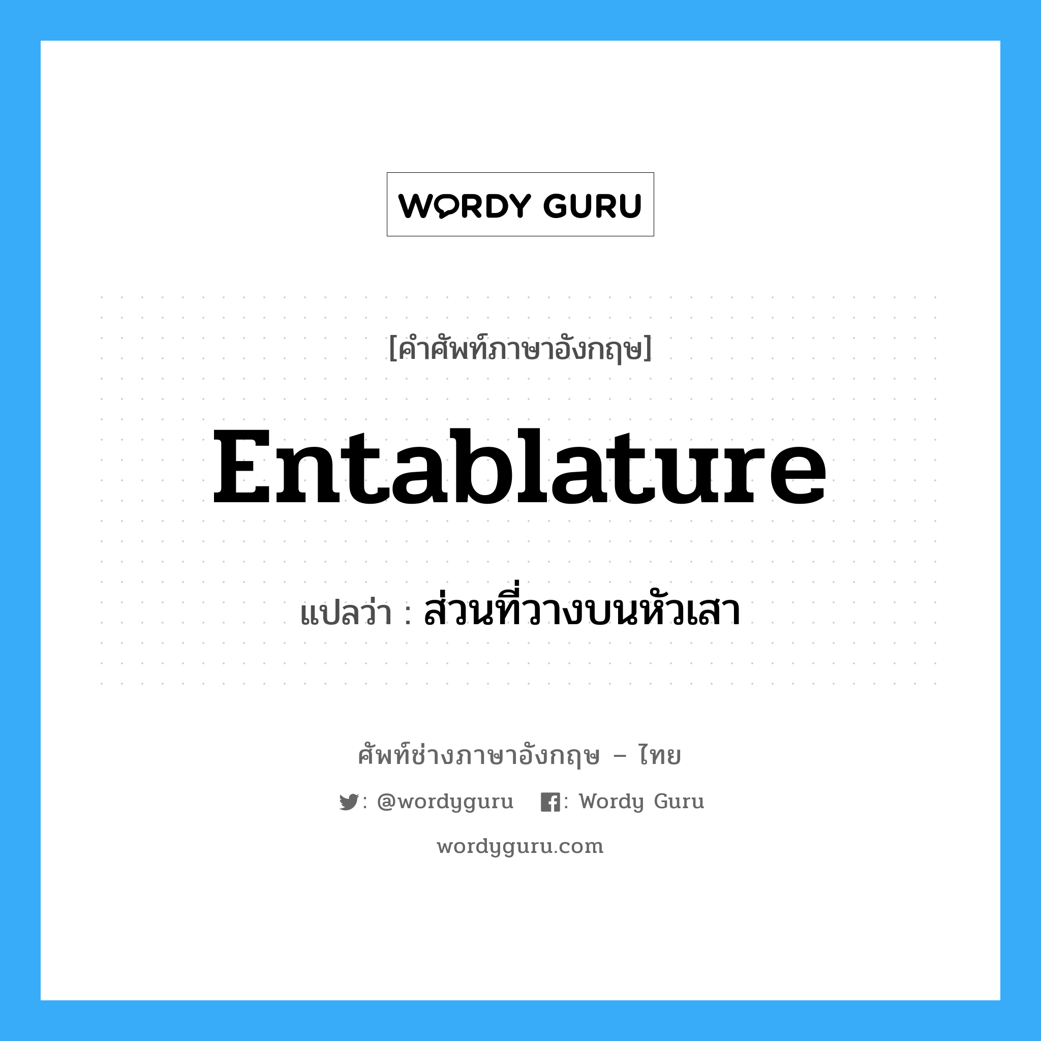 entablature แปลว่า?, คำศัพท์ช่างภาษาอังกฤษ - ไทย entablature คำศัพท์ภาษาอังกฤษ entablature แปลว่า ส่วนที่วางบนหัวเสา