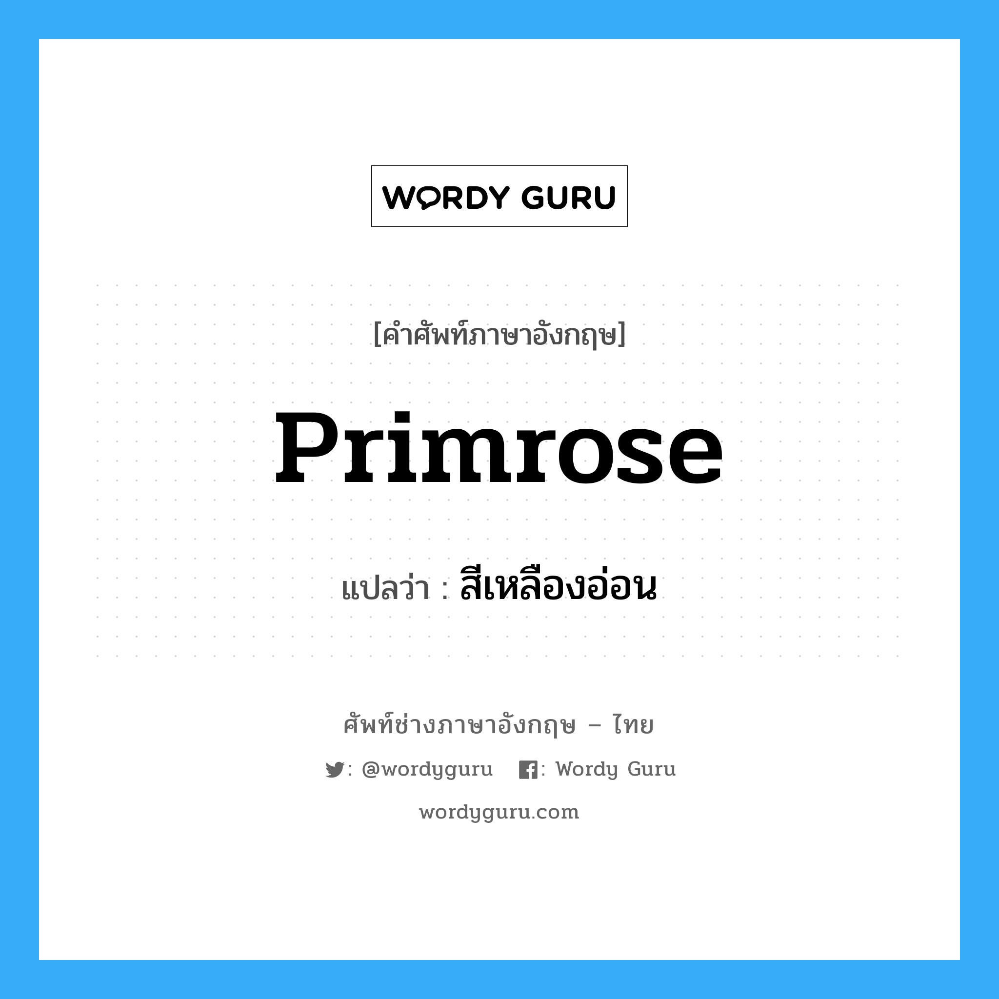 primrose แปลว่า?, คำศัพท์ช่างภาษาอังกฤษ - ไทย primrose คำศัพท์ภาษาอังกฤษ primrose แปลว่า สีเหลืองอ่อน