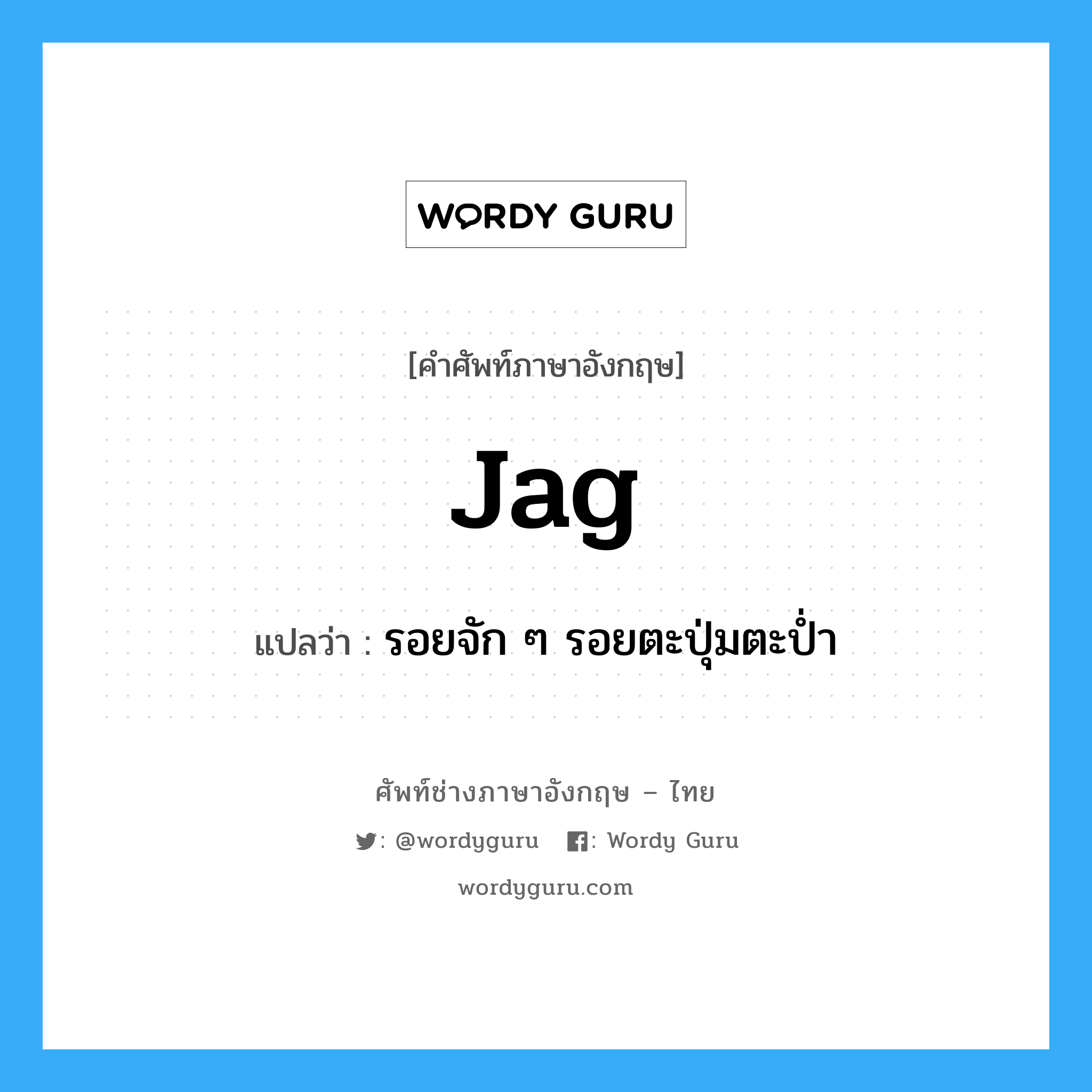 jag แปลว่า?, คำศัพท์ช่างภาษาอังกฤษ - ไทย jag คำศัพท์ภาษาอังกฤษ jag แปลว่า รอยจัก ๆ รอยตะปุ่มตะป่ำ