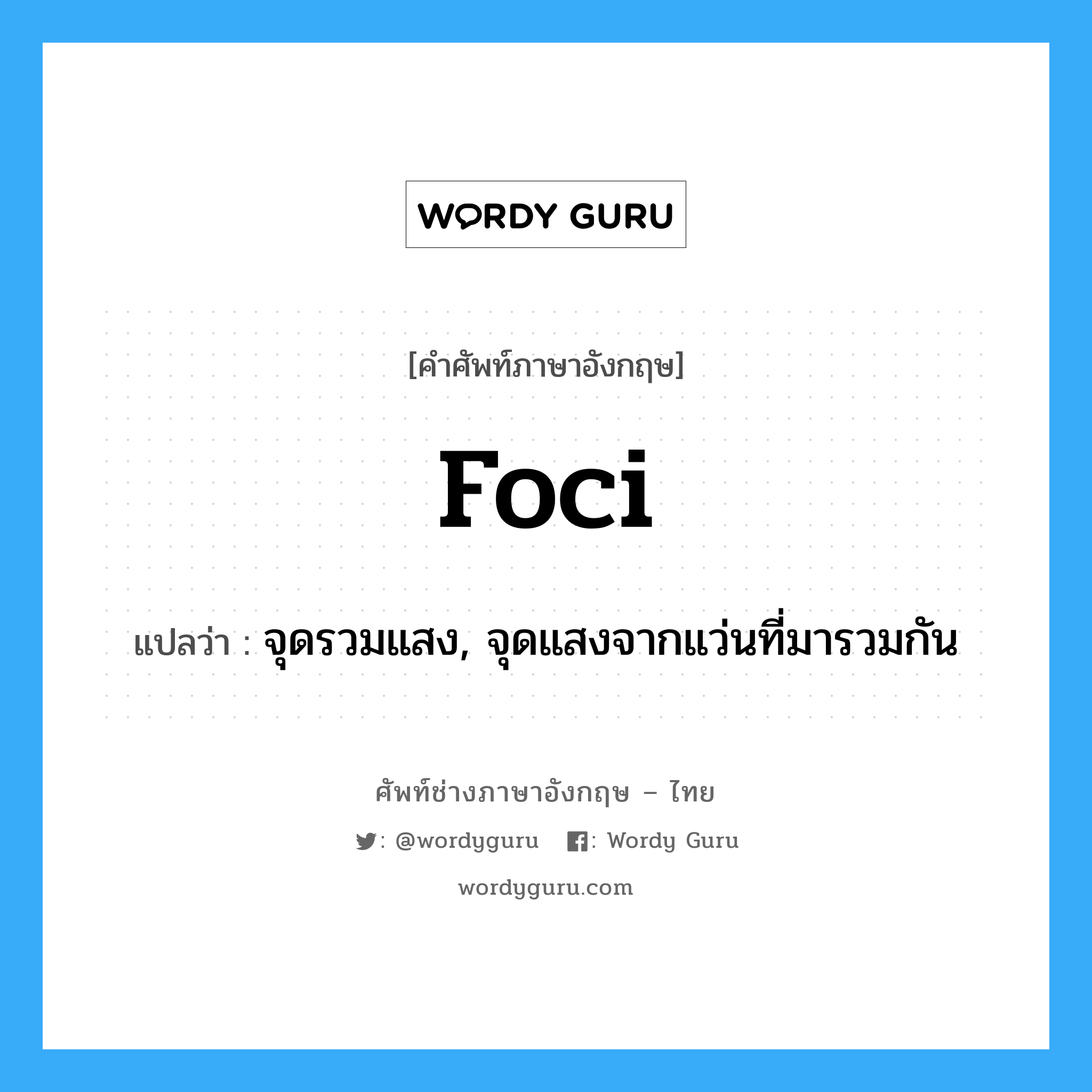 foci แปลว่า?, คำศัพท์ช่างภาษาอังกฤษ - ไทย foci คำศัพท์ภาษาอังกฤษ foci แปลว่า จุดรวมแสง, จุดแสงจากแว่นที่มารวมกัน