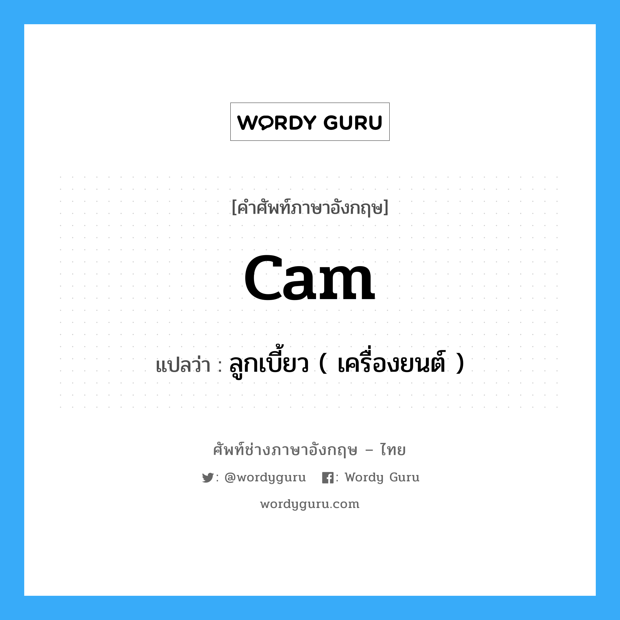 cam แปลว่า?, คำศัพท์ช่างภาษาอังกฤษ - ไทย cam คำศัพท์ภาษาอังกฤษ cam แปลว่า ลูกเบี้ยว ( เครื่องยนต์ )