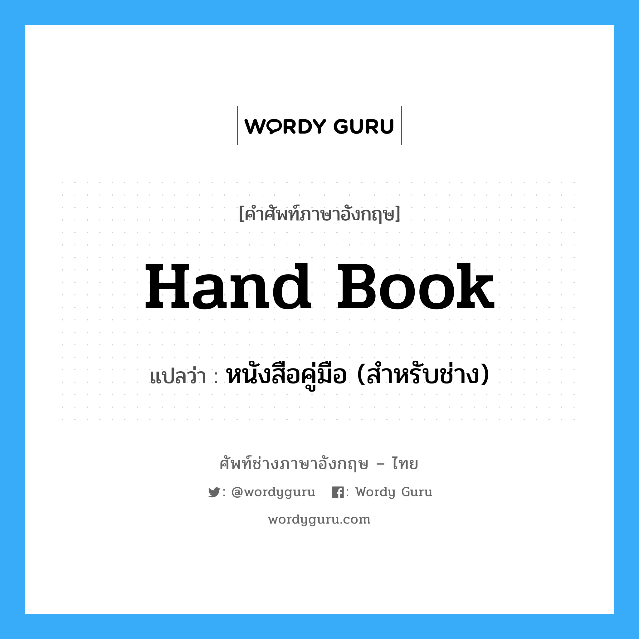 hand book แปลว่า?, คำศัพท์ช่างภาษาอังกฤษ - ไทย hand book คำศัพท์ภาษาอังกฤษ hand book แปลว่า หนังสือคู่มือ (สำหรับช่าง)