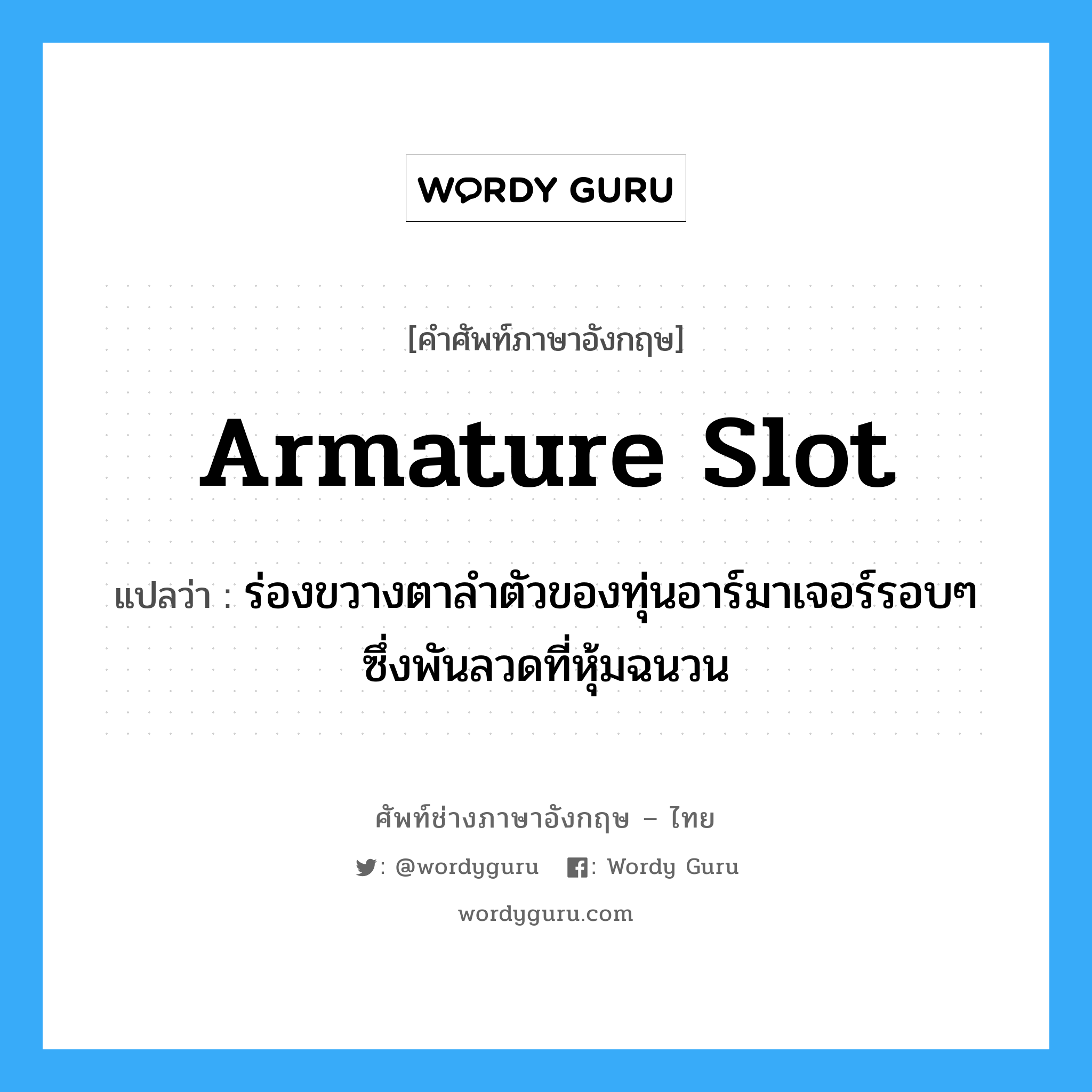 armature slot แปลว่า?, คำศัพท์ช่างภาษาอังกฤษ - ไทย armature slot คำศัพท์ภาษาอังกฤษ armature slot แปลว่า ร่องขวางตาลำตัวของทุ่นอาร์มาเจอร์รอบๆ ซึ่งพันลวดที่หุ้มฉนวน