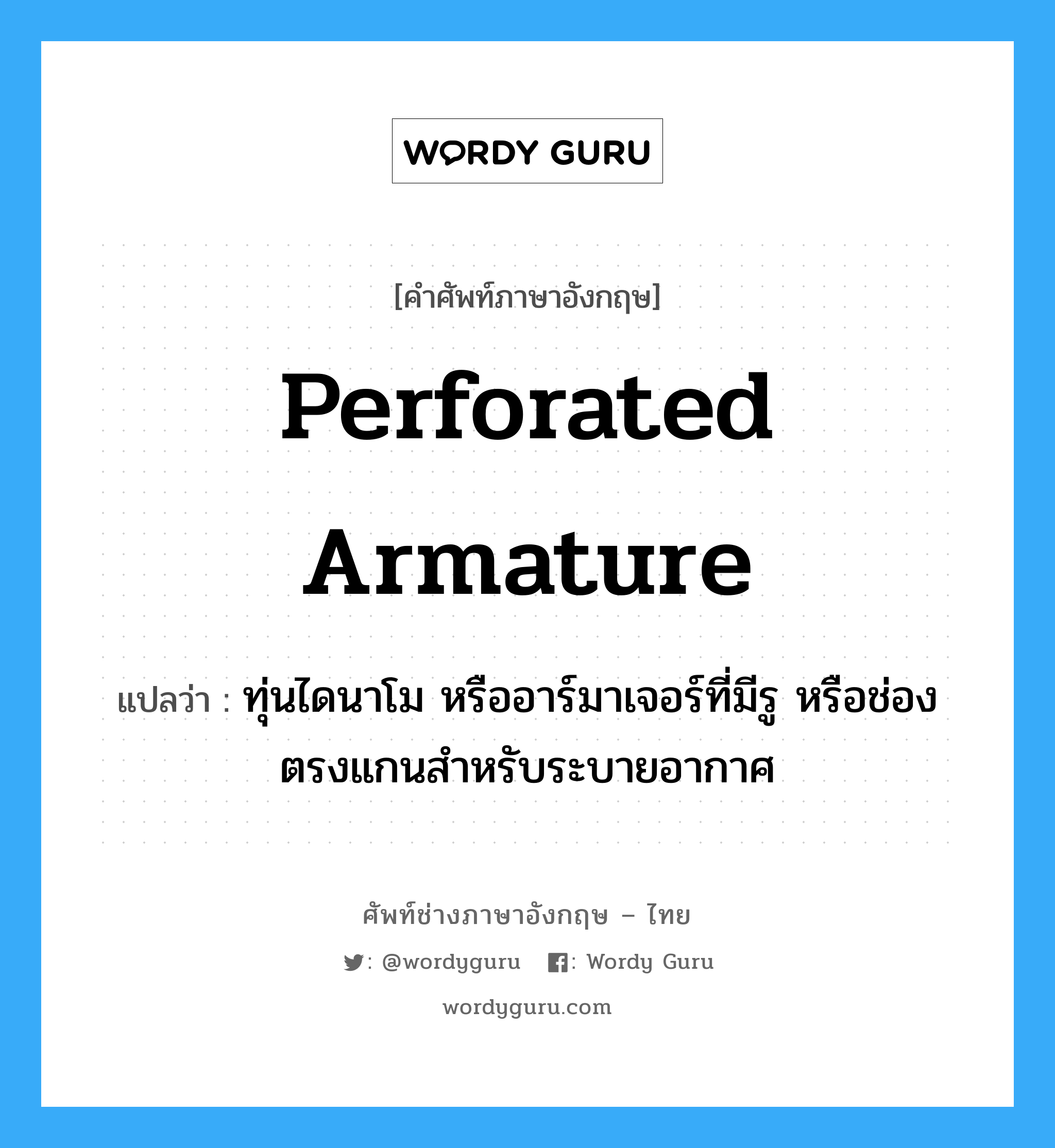 perforated armature แปลว่า?, คำศัพท์ช่างภาษาอังกฤษ - ไทย perforated armature คำศัพท์ภาษาอังกฤษ perforated armature แปลว่า ทุ่นไดนาโม หรืออาร์มาเจอร์ที่มีรู หรือช่องตรงแกนสำหรับระบายอากาศ