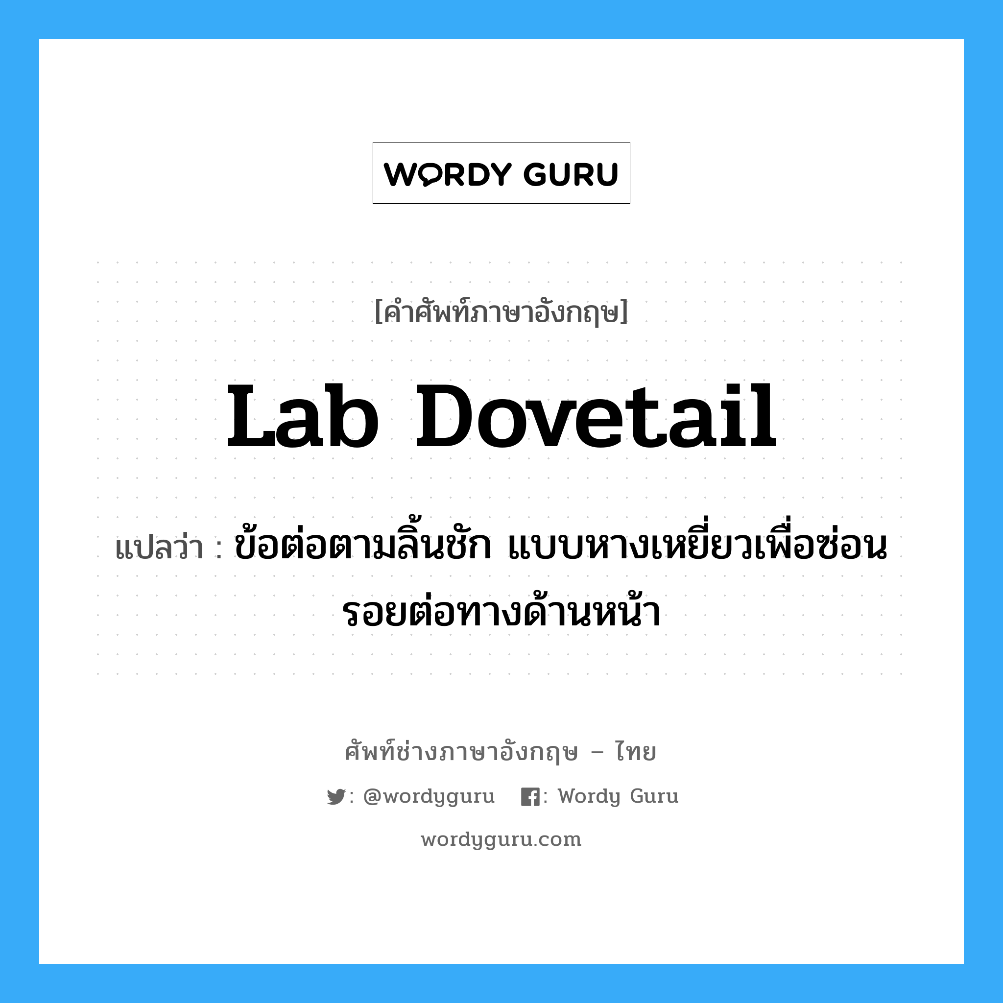 lab dovetail แปลว่า?, คำศัพท์ช่างภาษาอังกฤษ - ไทย lab dovetail คำศัพท์ภาษาอังกฤษ lab dovetail แปลว่า ข้อต่อตามลิ้นชัก แบบหางเหยี่ยวเพื่อซ่อนรอยต่อทางด้านหน้า