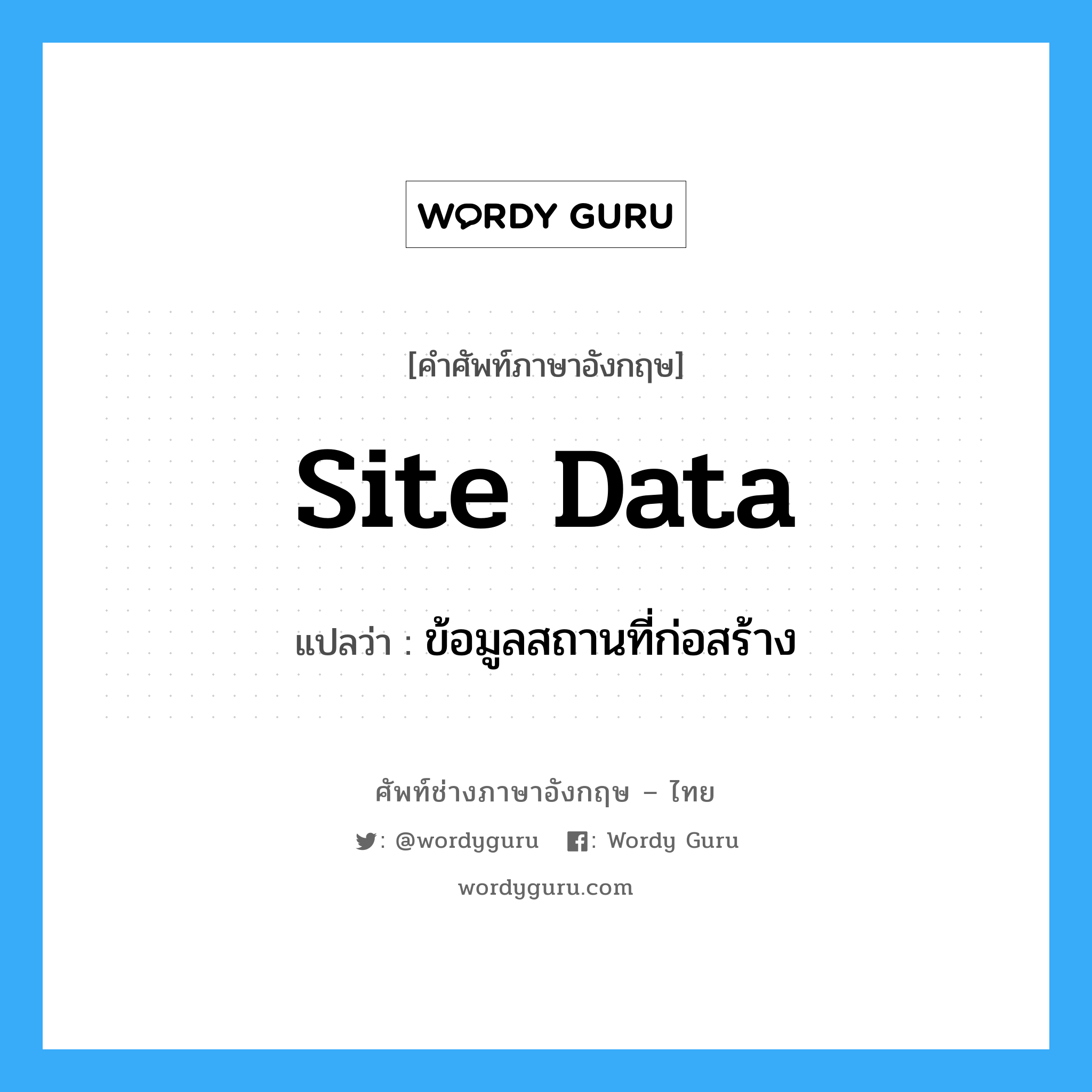 Site Data แปลว่า?, คำศัพท์ช่างภาษาอังกฤษ - ไทย Site Data คำศัพท์ภาษาอังกฤษ Site Data แปลว่า ข้อมูลสถานที่ก่อสร้าง