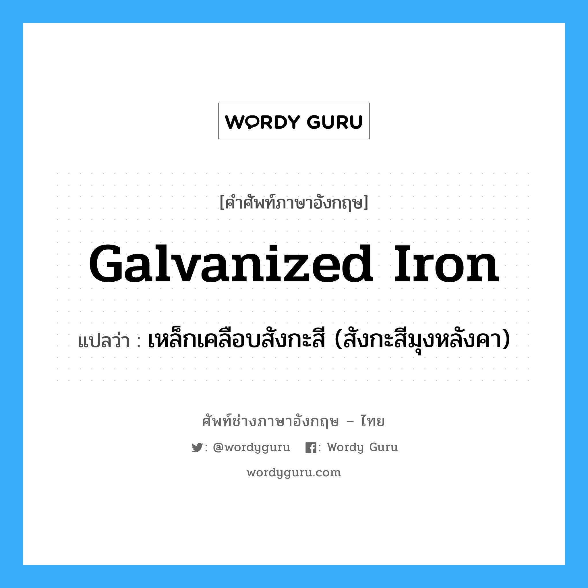 galvanized iron แปลว่า?, คำศัพท์ช่างภาษาอังกฤษ - ไทย galvanized iron คำศัพท์ภาษาอังกฤษ galvanized iron แปลว่า เหล็กเคลือบสังกะสี (สังกะสีมุงหลังคา)