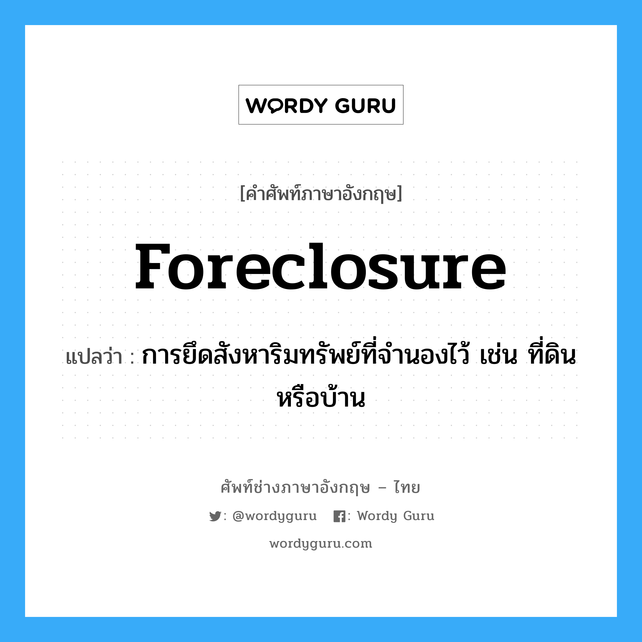 foreclosure แปลว่า?, คำศัพท์ช่างภาษาอังกฤษ - ไทย foreclosure คำศัพท์ภาษาอังกฤษ foreclosure แปลว่า การยึดสังหาริมทรัพย์ที่จำนองไว้ เช่น ที่ดิน หรือบ้าน