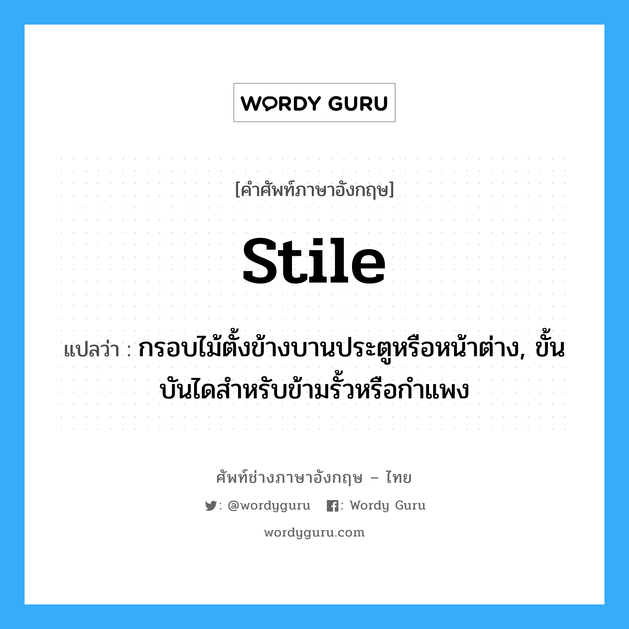 stile แปลว่า?, คำศัพท์ช่างภาษาอังกฤษ - ไทย stile คำศัพท์ภาษาอังกฤษ stile แปลว่า กรอบไม้ตั้งข้างบานประตูหรือหน้าต่าง, ขั้นบันไดสำหรับข้ามรั้วหรือกำแพง