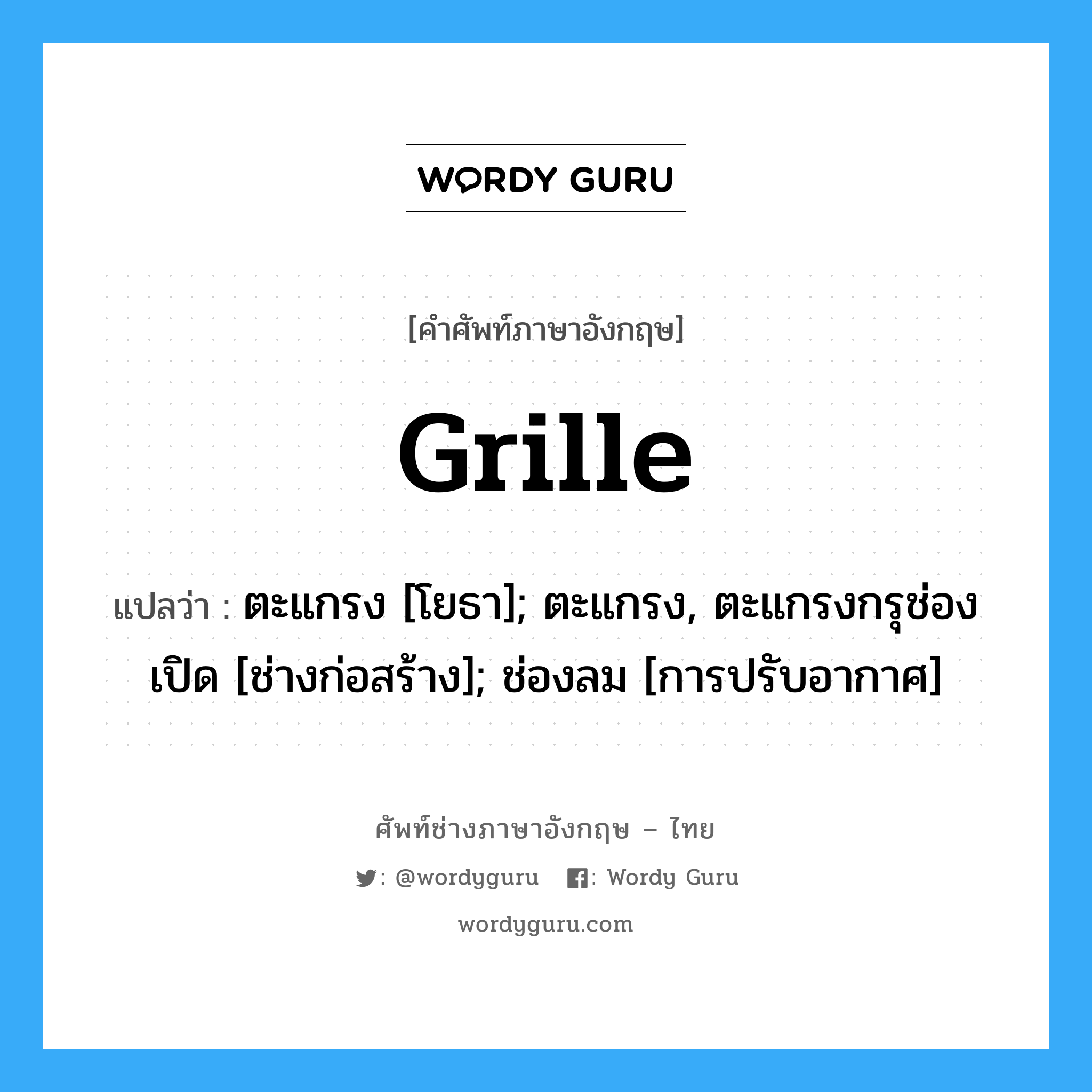 Grille แปลว่า?, คำศัพท์ช่างภาษาอังกฤษ - ไทย Grille คำศัพท์ภาษาอังกฤษ Grille แปลว่า ตะแกรง [โยธา]; ตะแกรง, ตะแกรงกรุช่องเปิด [ช่างก่อสร้าง]; ช่องลม [การปรับอากาศ]