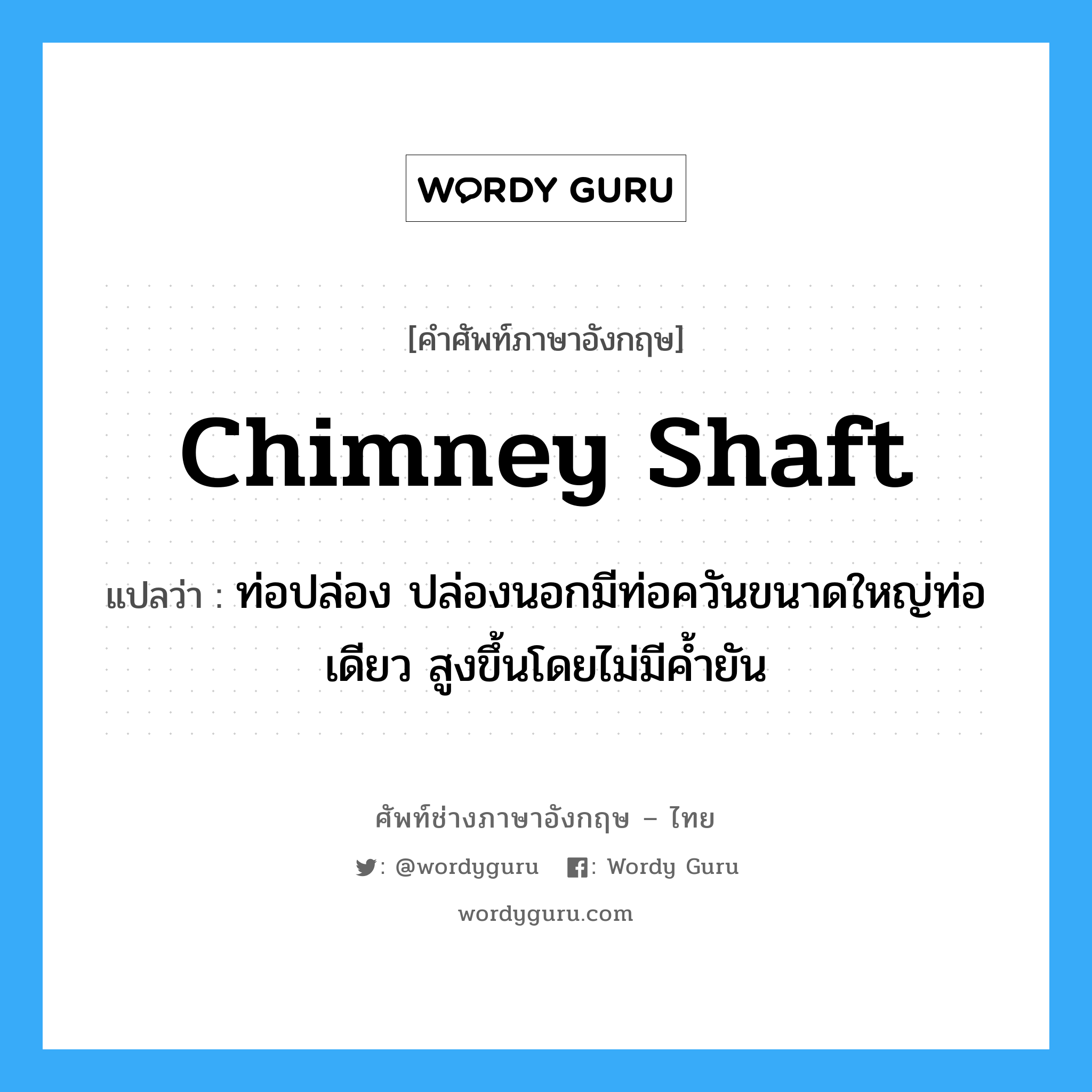 chimney shaft แปลว่า?, คำศัพท์ช่างภาษาอังกฤษ - ไทย chimney shaft คำศัพท์ภาษาอังกฤษ chimney shaft แปลว่า ท่อปล่อง ปล่องนอกมีท่อควันขนาดใหญ่ท่อเดียว สูงขึ้นโดยไม่มีค้ำยัน