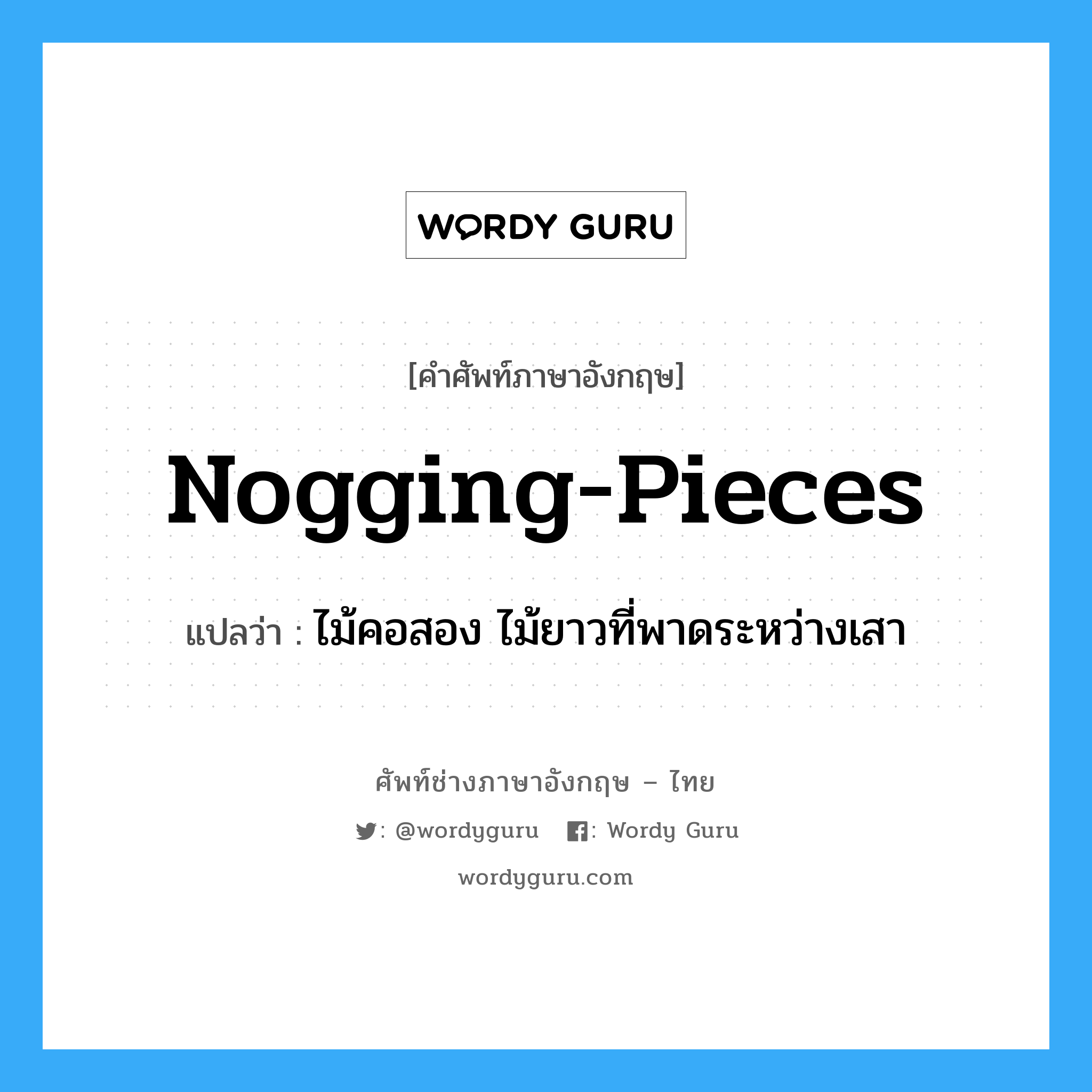 nogging-pieces แปลว่า?, คำศัพท์ช่างภาษาอังกฤษ - ไทย nogging-pieces คำศัพท์ภาษาอังกฤษ nogging-pieces แปลว่า ไม้คอสอง ไม้ยาวที่พาดระหว่างเสา