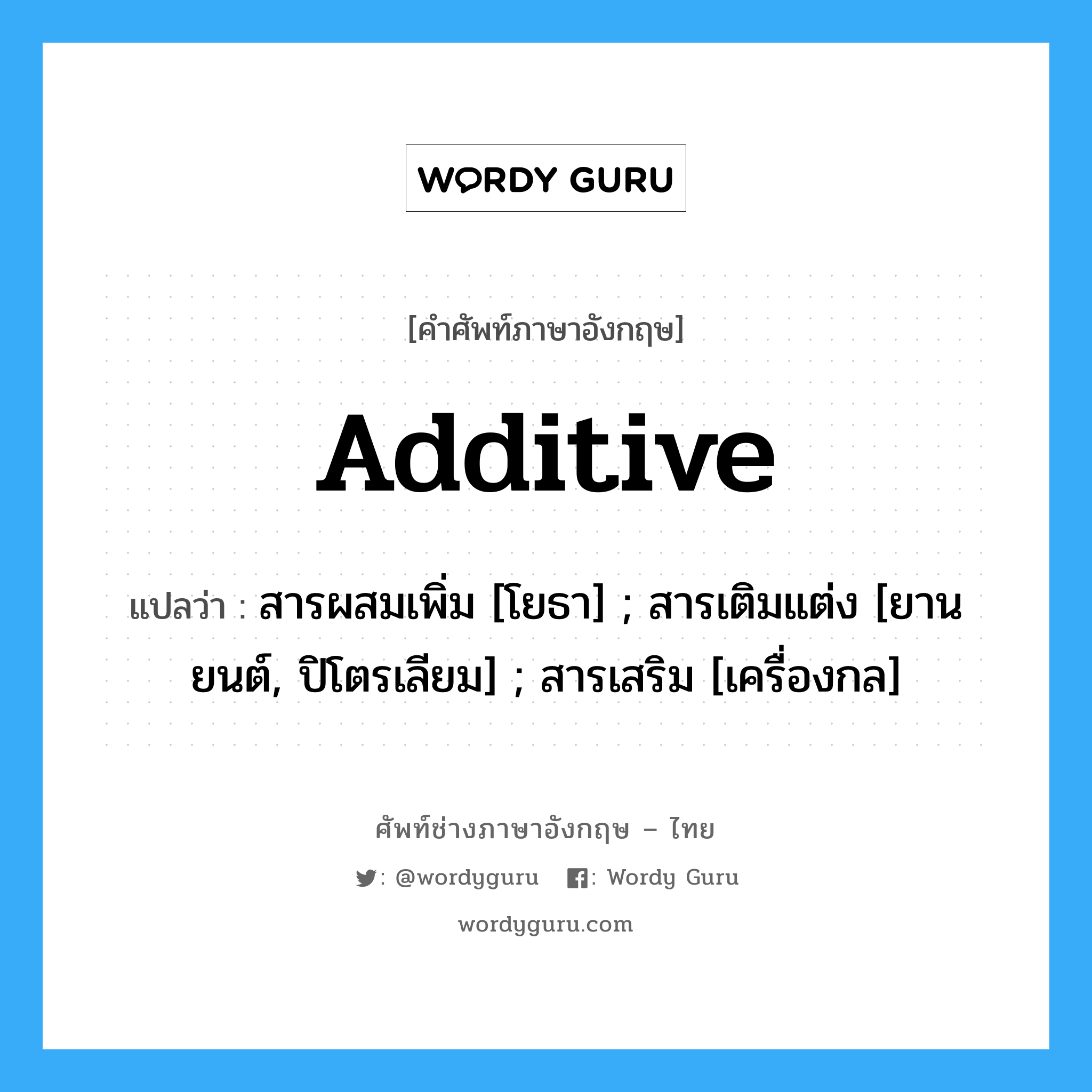 Additive แปลว่า?, คำศัพท์ช่างภาษาอังกฤษ - ไทย Additive คำศัพท์ภาษาอังกฤษ Additive แปลว่า สารผสมเพิ่ม [โยธา] ; สารเติมแต่ง [ยานยนต์, ปิโตรเลียม] ; สารเสริม [เครื่องกล]